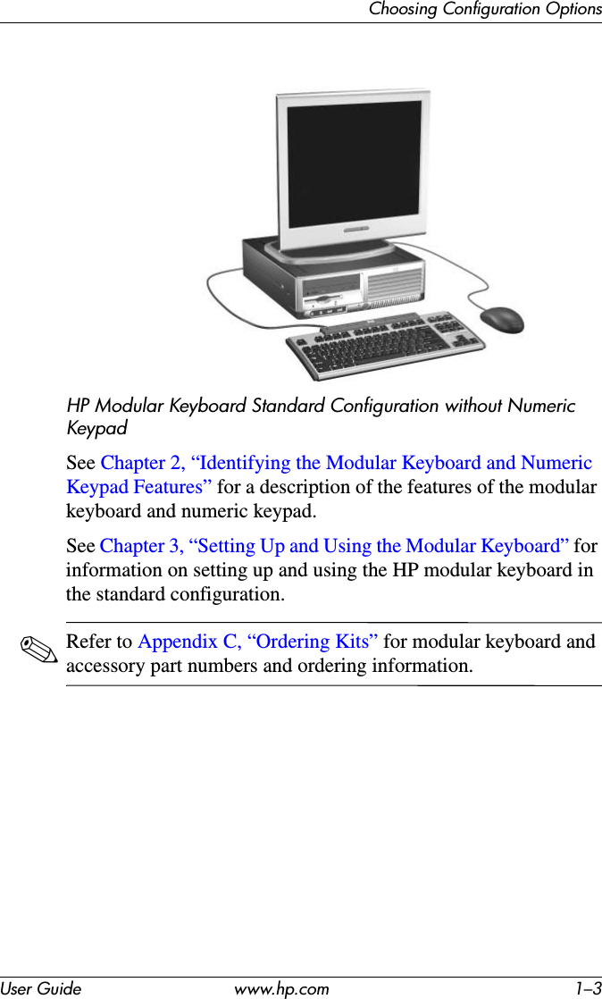 Choosing Configuration OptionsUser Guide www.hp.com 1–3HP Modular Keyboard Standard Configuration without Numeric KeypadSee Chapter 2, “Identifying the Modular Keyboard and Numeric Keypad Features” for a description of the features of the modular keyboard and numeric keypad. See Chapter 3, “Setting Up and Using the Modular Keyboard” for information on setting up and using the HP modular keyboard in the standard configuration.✎Refer to Appendix C, “Ordering Kits” for modular keyboard and accessory part numbers and ordering information.
