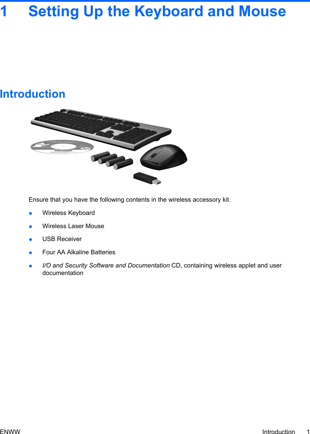 1 Setting Up the Keyboard and MouseIntroductionEnsure that you have the following contents in the wireless accessory kit.●Wireless Keyboard●Wireless Laser Mouse●USB Receiver●Four AA Alkaline Batteries●I/O and Security Software and Documentation CD, containing wireless applet and userdocumentationENWW Introduction 1