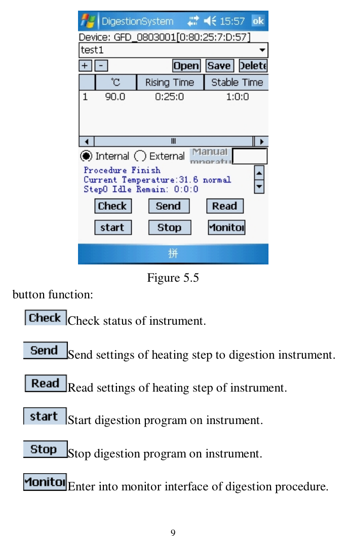                     9  Figure 5.5   button function: Check status of instrument. Send settings of heating step to digestion instrument.   Read settings of heating step of instrument. Start digestion program on instrument.   Stop digestion program on instrument. Enter into monitor interface of digestion procedure. 