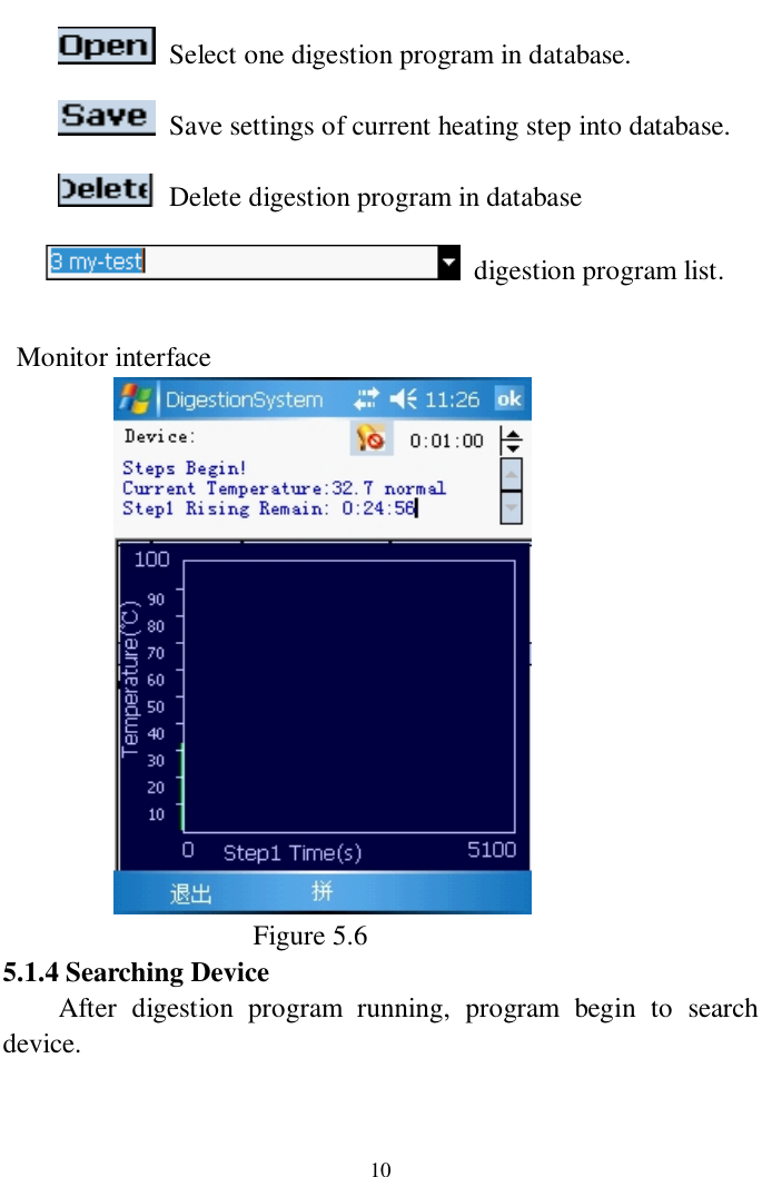   10       Select one digestion program in database.        Save settings of current heating step into database.       Delete digestion program in database   digestion program list.   Monitor interface                             Figure 5.6 5.1.4 Searching Device   After digestion program running, program begin to search device. 