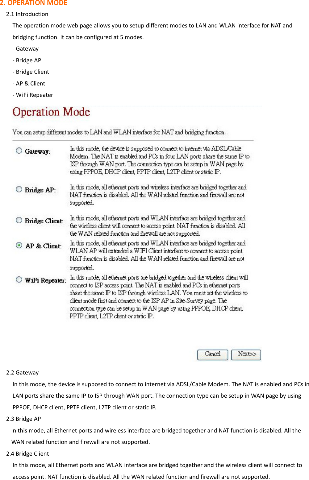 2. OPERATION MODE     2.1 Introduction The operation mode web page allows you to setup different modes to LAN and WLAN interface for NAT and bridging function. It can be configured at 5 modes. - Gateway - Bridge AP - Bridge Client - AP &amp; Client - WiFi Repeater      2.2 Gateway         In this mode, the device is supposed to connect to internet via ADSL/Cable Modem. The NAT is enabled and PCs in LAN ports share the same IP to ISP through WAN port. The connection type can be setup in WAN page by using PPPOE, DHCP client, PPTP client, L2TP client or static IP.     2.3 Bridge AP    In this mode, all Ethernet ports and wireless interface are bridged together and NAT function is disabled. All the WAN related function and firewall are not supported.     2.4 Bridge Client In this mode, all Ethernet ports and WLAN interface are bridged together and the wireless client will connect to access point. NAT function is disabled. All the WAN related function and firewall are not supported. 