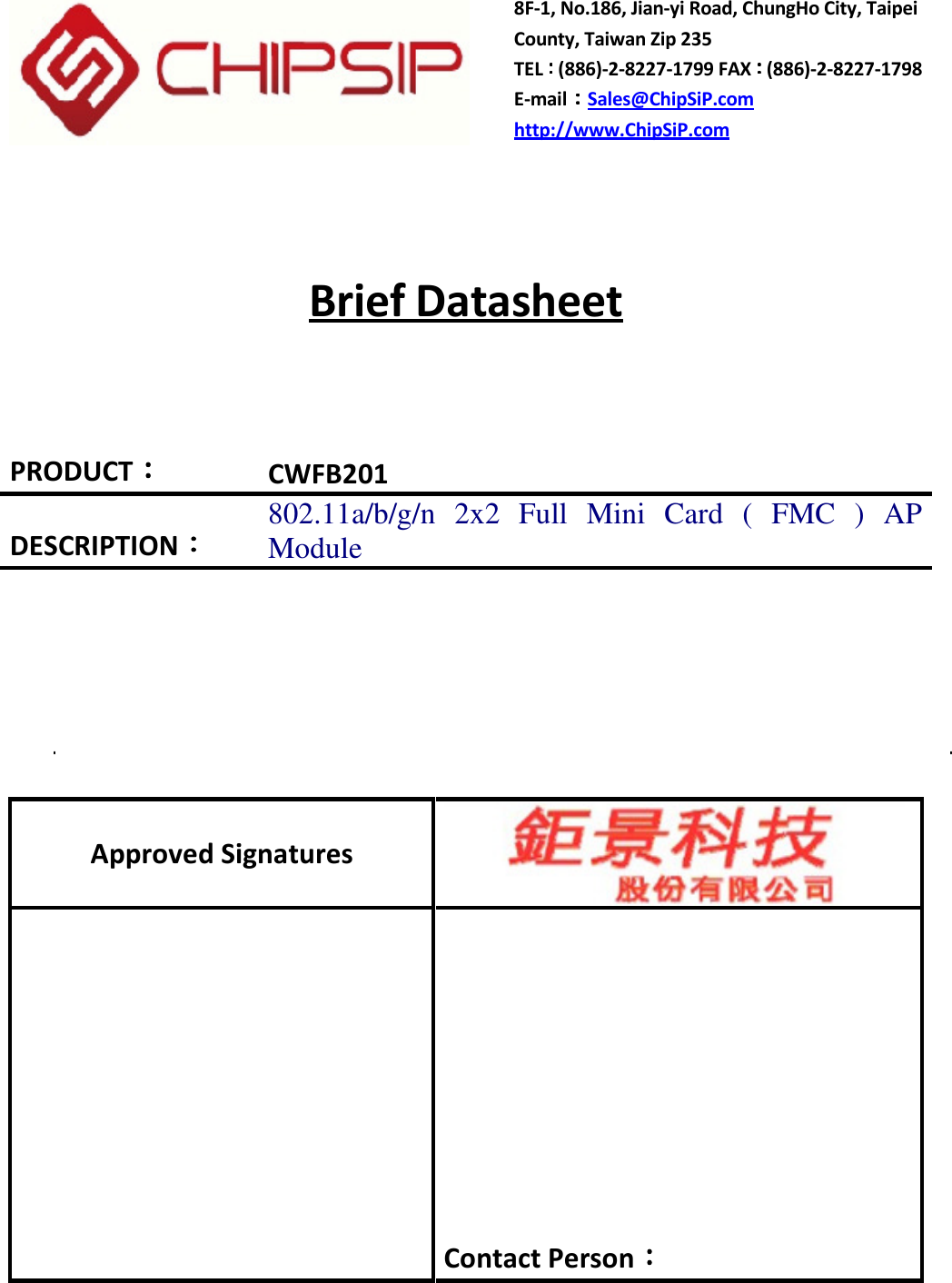   8F-1, No.186, Jian-yi Road, ChungHo City, Taipei County, Taiwan Zip 235 TEL (886)-2-8227-1799 FAX (886)-2-8227-1798 E-mail Sales@ChipSiP.com http://www.ChipSiP.com  Brief Datasheet  PRODUCT：：：：    CWFB201 DESCRIPTION：：：：      802.11a/b/g/n  2x2  Full  Mini  Card  (  FMC  )  AP Module     Approved Signatures   Contact Person：：：：   