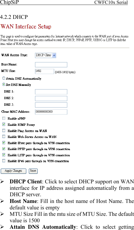 ChipSiP                            CWFC10x Serial                             4.2.2 DHCP  DHCP Client: Click to select DHCP support on WAN interface for IP address assigned automatically from a DHCP server. Host Name: Fill in the host name of Host Name. The default value is empty MTU Size Fill in the mtu size of MTU Size. The default value is 1500  Attain DNS Automatically: Click to select getting 