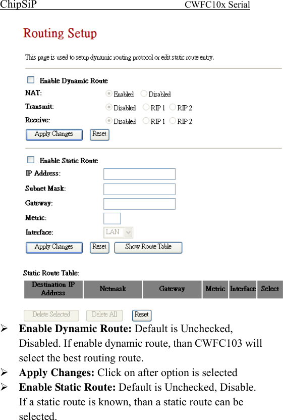 ChipSiP                            CWFC10x Serial                              Enable Dynamic Route: Default is Unchecked, Disabled. If enable dynamic route, than CWFC103 will select the best routing route. Apply Changes: Click on after option is selected Enable Static Route: Default is Unchecked, Disable.   If a static route is known, than a static route can be selected. 