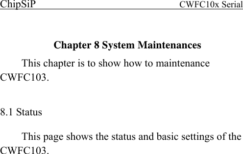 ChipSiP                            CWFC10x Serial                              Chapter 8 System Maintenances  This chapter is to show how to maintenance CWFC103.  8.1 Status This page shows the status and basic settings of the CWFC103.  