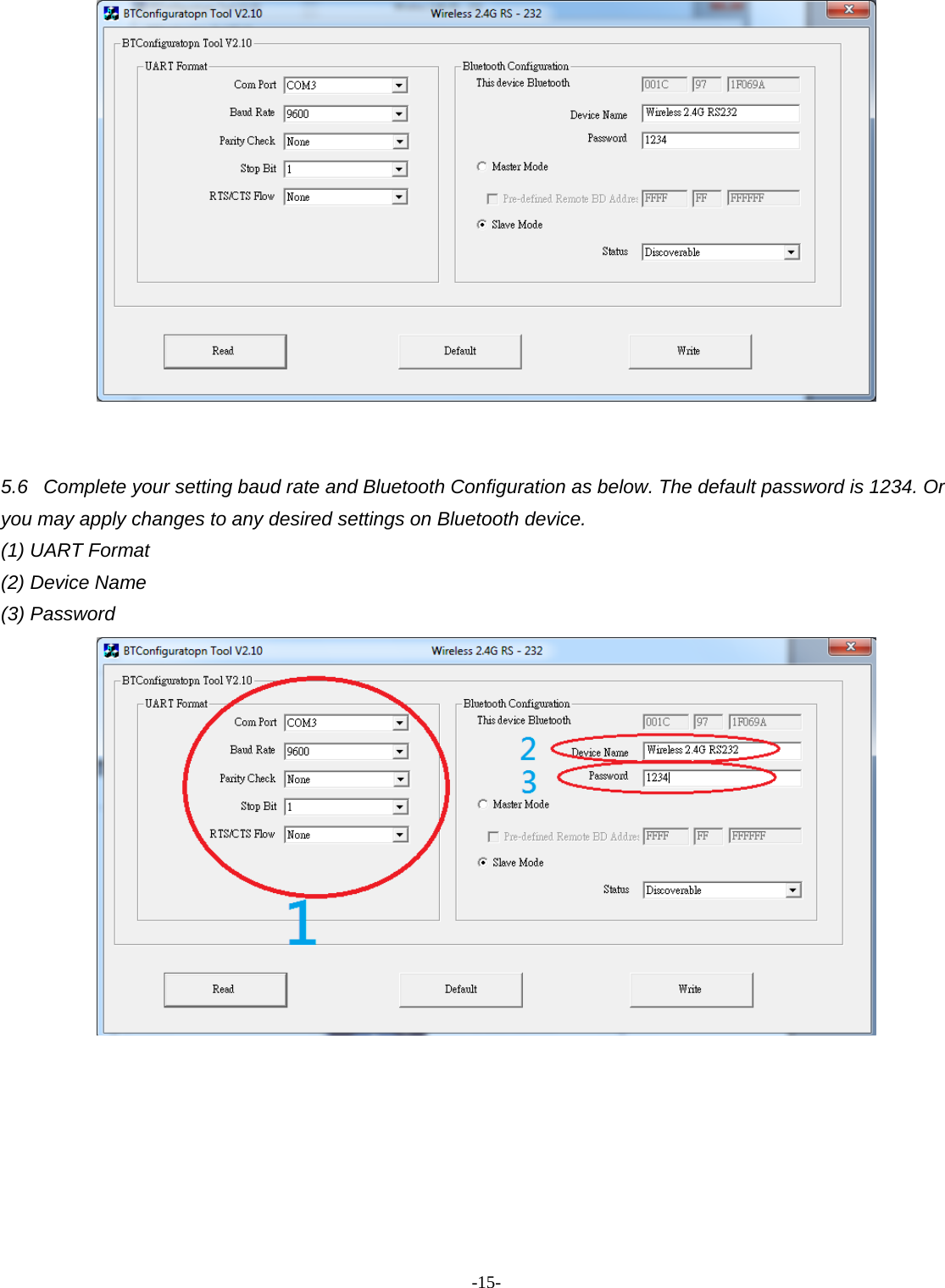 -  - 15   5.6  Complete your setting baud rate and Bluetooth Configuration as below. The default password is 1234. Or you may apply changes to any desired settings on Bluetooth device.   (1) UART Format   (2) Device Name   (3) Password         