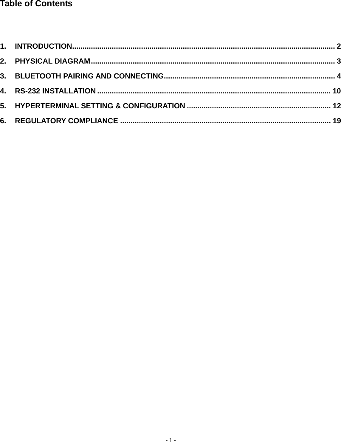 -  - 1Table of Contents  1. INTRODUCTION.............................................................................................................................. 2 2. PHYSICAL DIAGRAM..................................................................................................................... 3 3. BLUETOOTH PAIRING AND CONNECTING.................................................................................. 4 4. RS-232 INSTALLATION ................................................................................................................ 10 5. HYPERTERMINAL SETTING &amp; CONFIGURATION ..................................................................... 12 6. REGULATORY COMPLIANCE ..................................................................................................... 19               