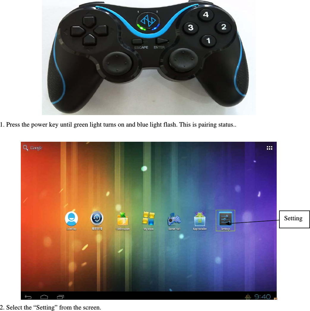   1. Press the power key until green light turns on and blue light flash. This is pairing status..   2. Select the “Setting” from the screen. Setting 