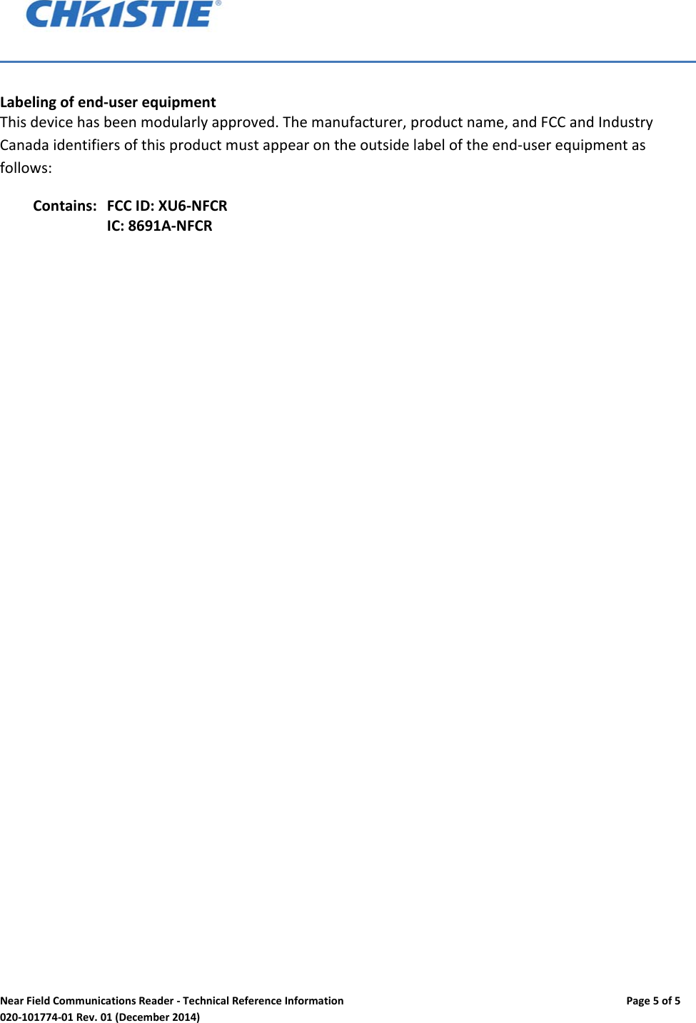 NearFieldCommunicationsReader‐TechnicalReferenceInformationPage5of5020‐101774‐01Rev.01(December2014)Labelingofend‐userequipmentThisdevicehasbeenmodularlyapproved.Themanufacturer,productname,andFCCandIndustryCanadaidentifiersofthisproductmustappearontheoutsidelabeloftheend‐userequipmentasfollows:Contains: FCCID:XU6‐NFCRIC:8691A‐NFCR
