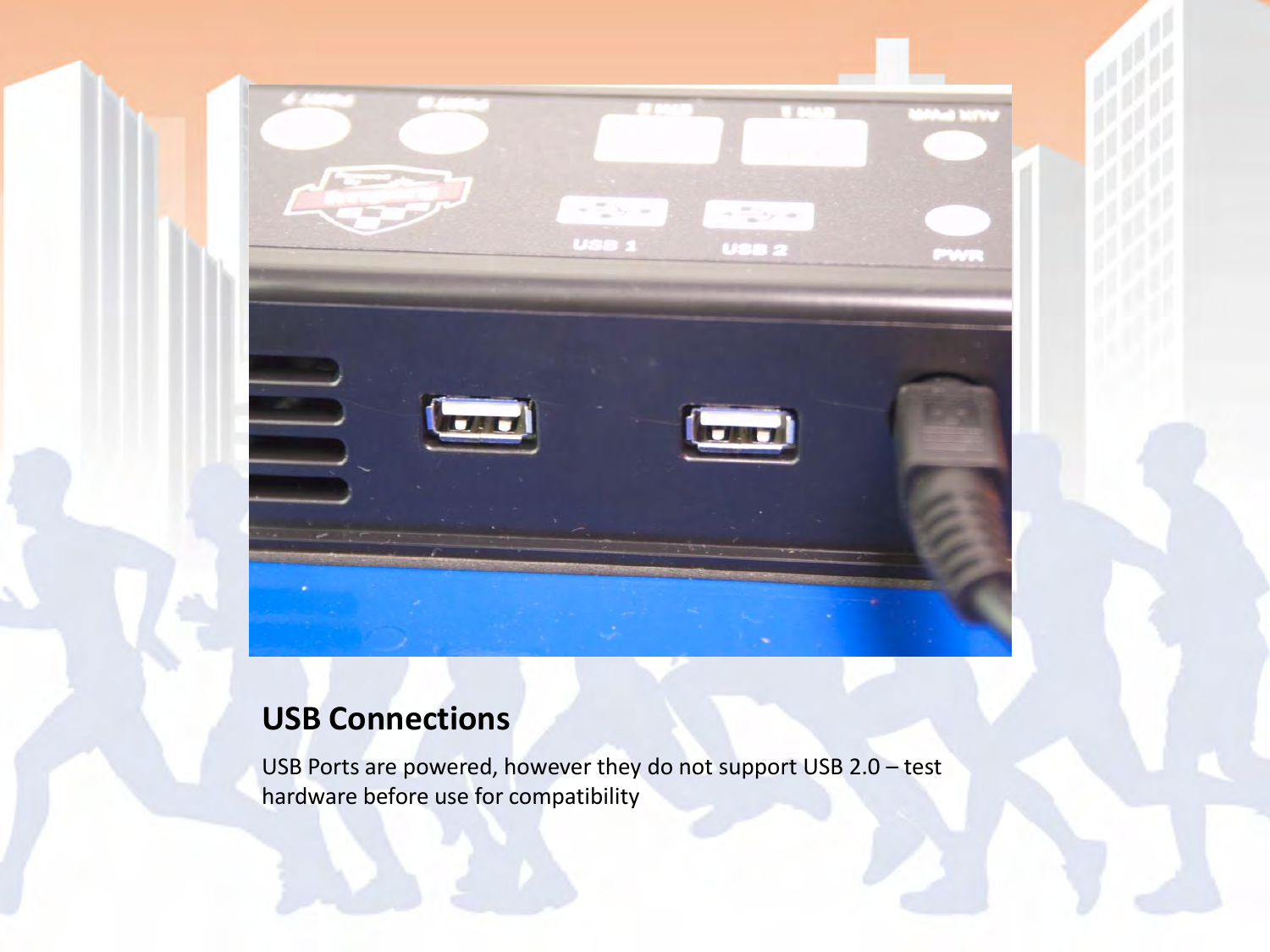 USB Connections USB Ports are powered, however they do not support USB 2.0 – test hardware before use for compatibility 