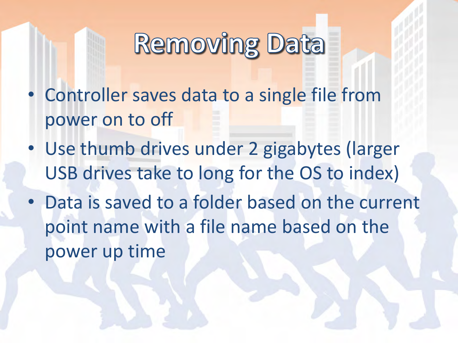 •Controller saves data to a single file from power on to off •Use thumb drives under 2 gigabytes (larger USB drives take to long for the OS to index) •Data is saved to a folder based on the current point name with a file name based on the power up time 