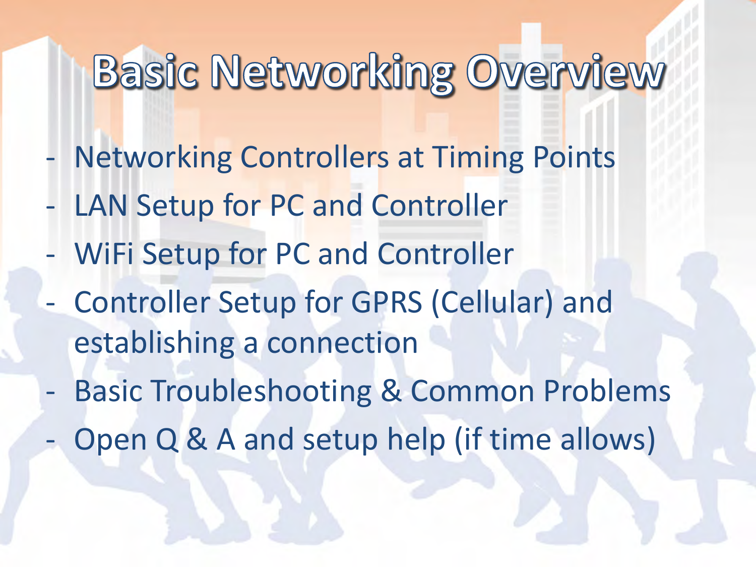 - Networking Controllers at Timing Points - LAN Setup for PC and Controller - WiFi Setup for PC and Controller - Controller Setup for GPRS (Cellular) and establishing a connection - Basic Troubleshooting &amp; Common Problems - Open Q &amp; A and setup help (if time allows)  