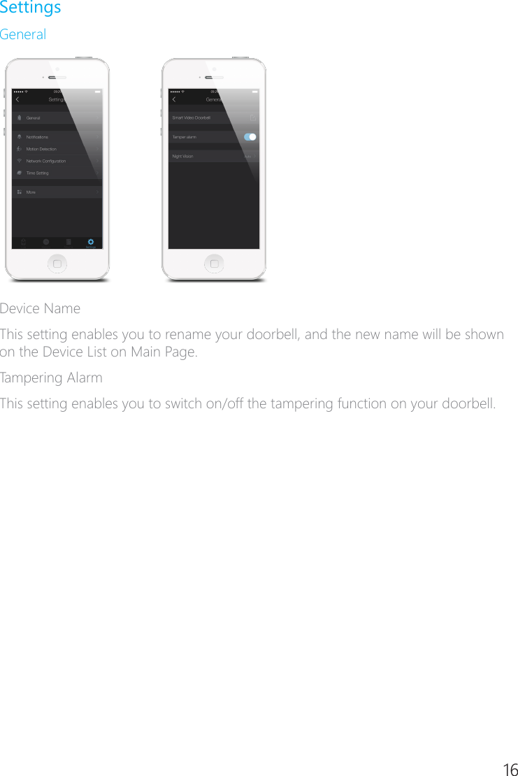 16SettingsGeneralDevice NameThis setting enables you to rename your doorbell, and the new name will be shown on the Device List on Main Page.Tampering AlarmThis setting enables you to switch on/off the tampering function on your doorbell.