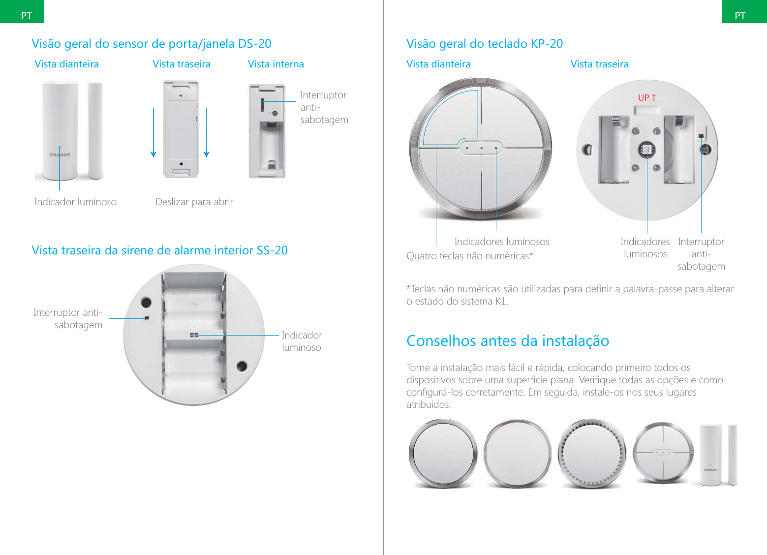 PTPTVista dianteira Vista traseira Vista internaInterruptor anti-sabotagemIasIndicador luminoso Deslizar para abrir Vista traseira da sirene de alarme interior SS-20Indicador luminosoInterruptor anti-sabotagemVis&atilde;o geral do teclado KP-20Vista dianteira Vista traseiraIndicadores luminososQuatro teclas n&atilde;o num&eacute;ricas*;6ɑIndicadores luminososInterruptor anti-sabotagemo estado do sistema K1.Conselhos antes da instala&ccedil;&atilde;oTorne a instala&ccedil;&atilde;o mais f&aacute;cil e r&aacute;pida, colocando primeiro todos os atribu&iacute;dos.