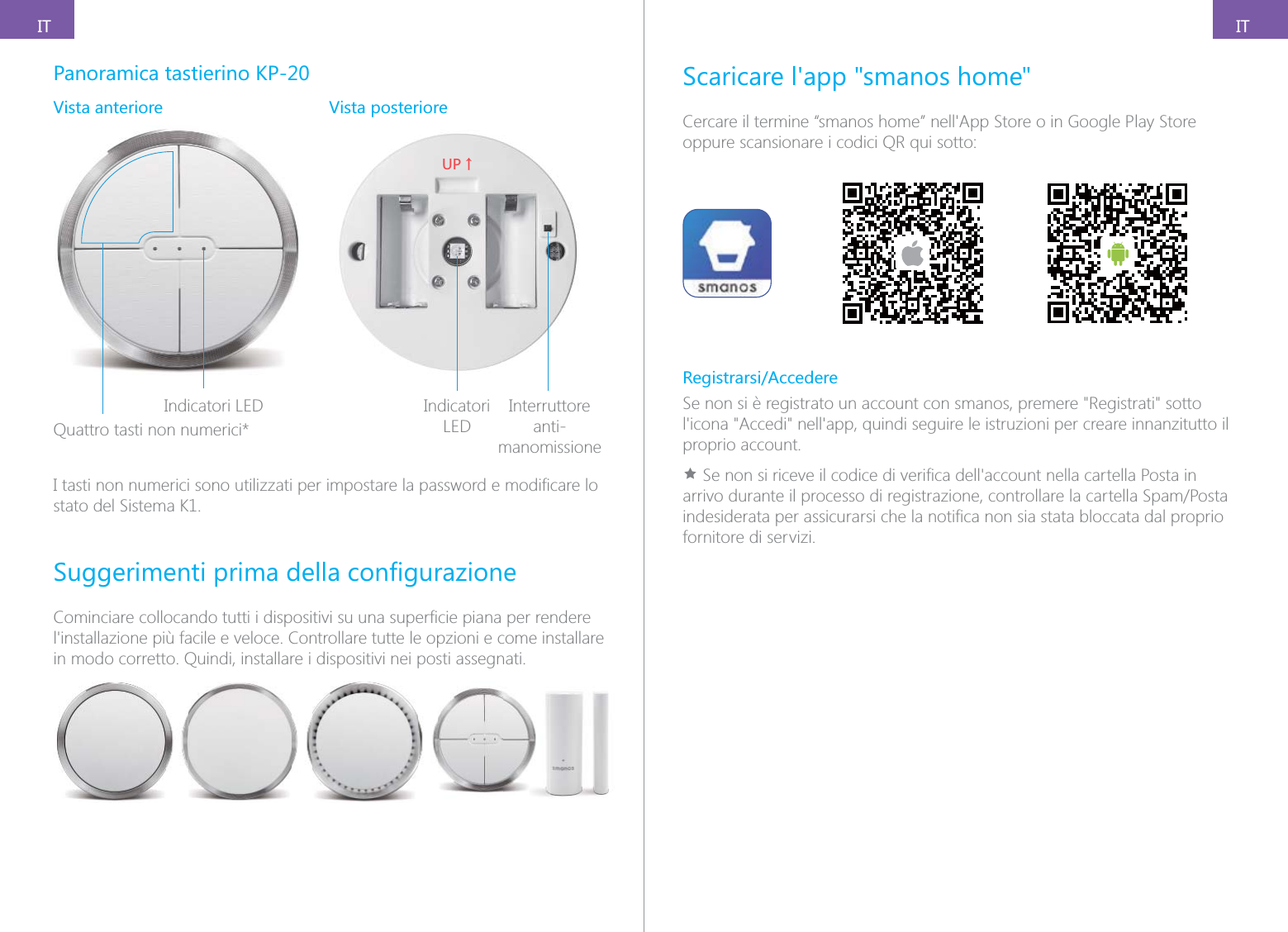 ITITPanoramica tastierino KP-20Vista anteriore Vista posterioreIndicatori LEDQuattro tasti non numerici*;6ɑIndicatori LEDInterruttore anti-manomissionestato del Sistema K1.in modo corretto. Quindi, installare i dispositivi nei posti assegnati.Scaricare l'app "smanos home"oppure scansionare i codici QR qui sotto:Registrarsi/AccedereSe non si &egrave; registrato un account con smanos, premere "Registrati" sotto proprio account.&Igrave;fornitore di servizi.