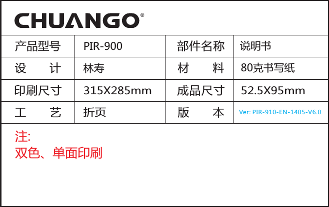 产品型号 PIR-900林寿说明书设       计印刷尺寸工       艺部件名称材       料版       本注:双色、单面印刷成品尺寸52.5X95mm80克书写纸折页315X285mmVer: PIR-910-EN-1405-V6.0Testing (Walk Test)A. After installation, power on the detector. After one minute     self-testing, press the test button, walk in the scope (from     left to right or from right to left) and watch the LED     indicator to make sure the detector is working.B. The LED indicator flashes once when body movement is     detected. C. Adjust the detector angle accordingly to achieve the best     detection effect.Detection Scope 2m 4m 6m 8m0m0m2m110&deg;Top view                             Side viewSpecificationsPower supplyDC 3V (AA 1.5V LR6 Battery x 2 pcs)Static current&le; 90uAAlarm current&le; 9.5mADetection scope8m/110&deg;Pet immunity&le; 25kgsTransmitting distance&le; 80m (in open area)Radio frequency315MHz/433MHz (&plusmn; 75KHz)Housing materialABS plasticOperation ConditionTemperature: -10&deg;C~55&deg;CRelative humidity: &le;80% (non-condensing)Detector dimensions (L x W x H)108 x 52 x 36.8 mmBracket dimensions (L x W x H) 52 x 30 x 26.5 mm2mInstallation &amp; NoticesAvoid mounting the detector close to windows, air conditioner, heater, refrigerator, oven, sunshine and places where the temperature changes fast or the air stream flows frequently. If two detectors are installed in the same detection scope, please adjust the location to avoid interference and false alarm. GroundTop view          Side viewFix the bracket on the wall with screws and attach the detector to the bracket. Adjust installation height or bracket to change the detection distance and angle.It is recommended to mount it at the height of 2m from the ground. The detector is more sensitive to the cross movement than to the vertical movement, so the performance of detector is best when the detection direction is vertical to the walking direction of people. In working state, if the sensor is triggered Working mode: twice within 3 minutes, it will enter sleeping mode immediately to save power. After no movement within next 3 minutes, the sensor goes back to the working mode.Press the connect key on the Connect to alarm panel: alarm panel, and then press the test button of the sensor twice to send alarm signal. When one beep is heard, they are connected. To check if they are connected successfully, arm the system, and trigger the sensor again, if there is an alarming, the connection is successful.Ver : PIR-910-EN-1401-V6.0Chuango. All rights reserved.PCB LayoutMode SettingUsageOpen the case and remove the battery activation strip to activate batteries. It will start self-testing for one minute.PIR-910Operation ManualWireless PIR Motion Detector Pet Immunity Indoor UseAppearance31. Detection window2. LED indicator3. BracketInfrared sensor: It detects the infrared rays released by human body motion, please do not touch the surface and always keep it clean.Once the case is opened in working state, Tamper switch: the tamper switch will be triggered and then generates an alarm signal.Testing mode: After self-testing, press the test button, the sensor enters testing mode, and detects once every 10 seconds. After 3 minutes, the LED flashes twice, and the sensor enters the working mode.AA 1.5V  LR6AA 1.5V  LR6LED ON / OFF Infrared sensorInfrared sensorZone settingTamper switchTest ButtonLED IndicationFlash continuously: Under the self-testing state.Intruder is detected. Flash once: Self-testing is finished, enters the working mode.Flash twice: Under voltage indication, please Flash once per 3 seconds: change the batteries immediately. (User will get alert SMS about the low battery if the PIR detector is connected to the GSM alarm system.) FeaturesPIR-900 is a high performance wireless P.I.R. motion detector. It consists of digital dual-core fuzzy logic infrared control chip and intelligent analysis which effectively identify interference signals from body movement signals and reduce false alarm rate. With automatic temperature compensation and anti-air turbulence technology, it easily adapts to environmental changes. The detector also has the advantages of energy saving, reliability and easy installation. With low power feedback function, user will get alert SMS about the low battery if the PIR detector is connected to the GSM alarm system.