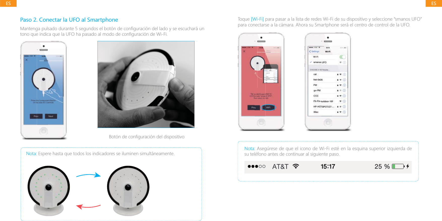 ESESPaso 2. Conectar la UFO al SmartphoneNota: Espere hasta que todos los indicadores se iluminen simult&aacute;neamente.Toque [Wi-Fi] para pasar a la lista de redes Wi-Fi de su dispositivo y seleccione &ldquo;smanos UFO&rdquo; para conectarse a la c&aacute;mara. Ahora su Smartphone ser&aacute; el centro de control de la UFO.Nota: Aseg&uacute;rese de que el icono de Wi-Fi est&eacute; en la esquina superior izquierda de su tel&eacute;fono antes de continuar al siguiente paso.