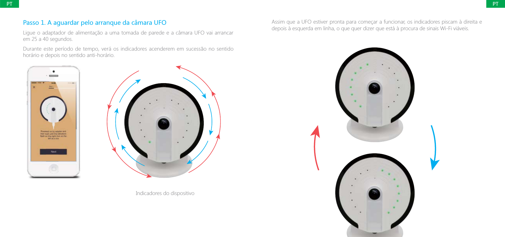 PTPTPasso 1. A aguardar pelo arranque da c&acirc;mara UFOLigue o adaptador de alimenta&ccedil;&atilde;o a uma tomada de parede e a c&acirc;mara UFO vai arrancar em 25 a 40 segundos.Durante este per&iacute;odo de tempo, ver&aacute; os indicadores acenderem em sucess&atilde;o no sentido hor&aacute;rio e depois no sentido anti-hor&aacute;rio.Indicadores do dispositivoAssim que a UFO estiver pronta para come&ccedil;ar a funcionar, os indicadores piscam &agrave; direita e depois &agrave; esquerda em linha, o que quer dizer que est&aacute; &agrave; procura de sinais Wi-Fi vi&aacute;veis.
