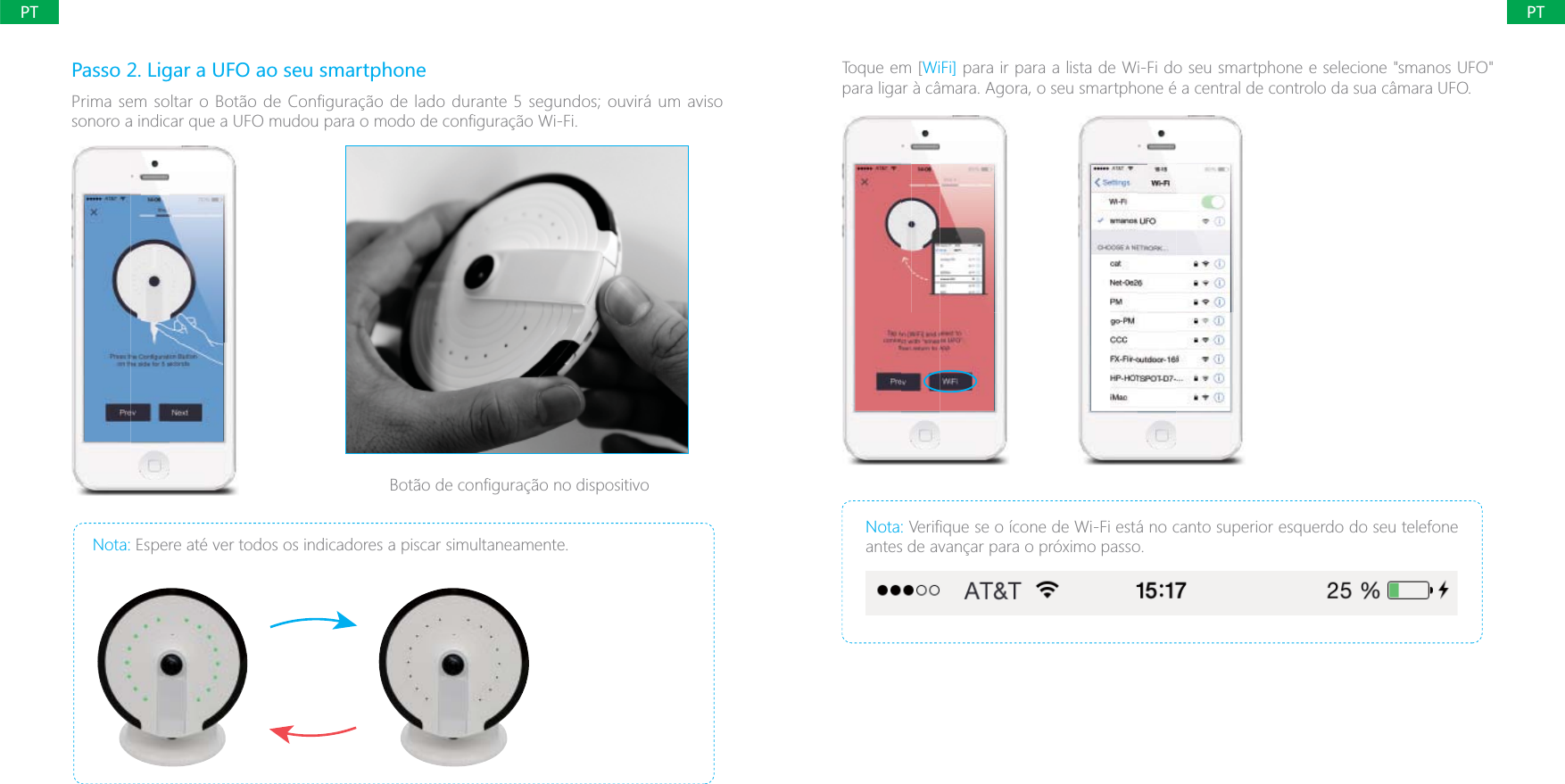 PTPTPasso 2. Ligar a UFO ao seu smartphonePrima sem soltar o Bot&atilde;o de Configura&ccedil;&atilde;o de lado durante 5 segundos; ouvir&aacute; um aviso Nota: Espere at&eacute; ver todos os indicadores a piscar simultaneamente.Toque em [WiFi] para ir para a lista de Wi-Fi do seu smartphone e selecione "smanos UFO" para ligar &agrave; c&acirc;mara. Agora, o seu smartphone &eacute; a central de controlo da sua c&acirc;mara UFO.Nota: 