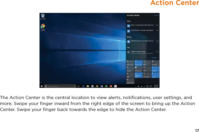 17Action CenterThe Action Center is the central location to view alerts, notiﬁcations, user settings, and more. Swipe your ﬁnger inward from the right edge of the screen to bring up the Action Center. Swipe your ﬁnger back towards the edge to hide the Action Center.