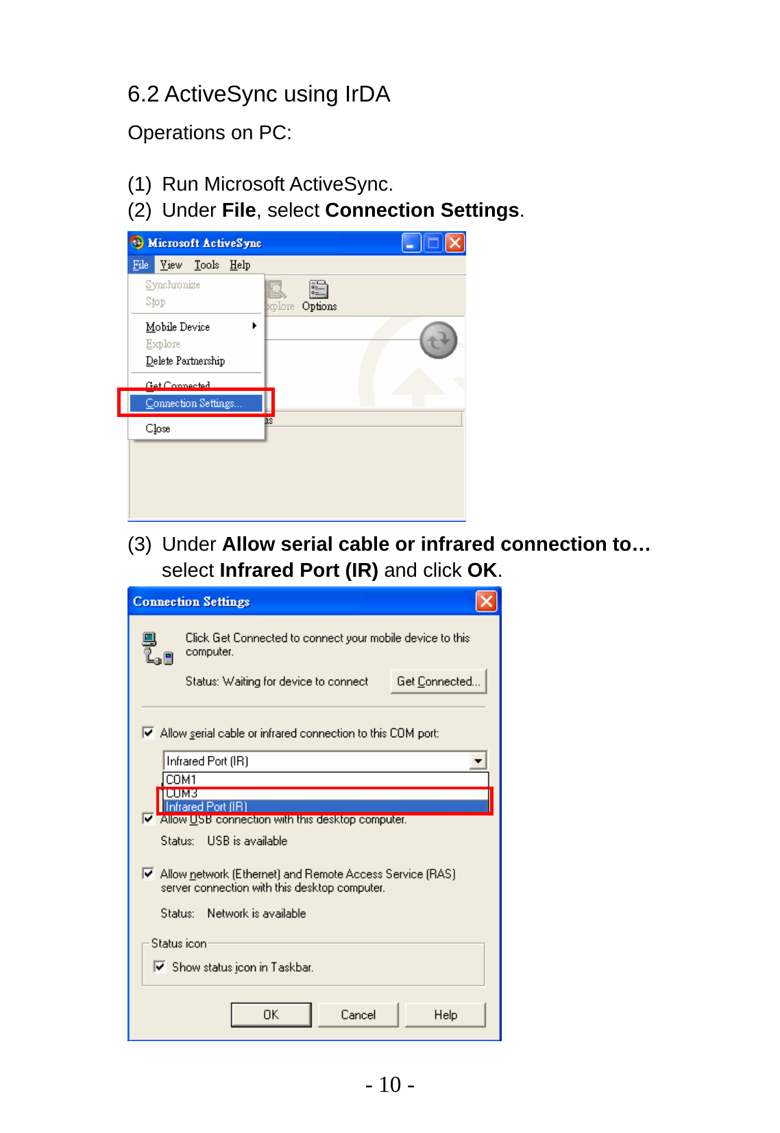   - 10 - 6.2 ActiveSync using IrDA   Operations on PC:  (1) Run Microsoft ActiveSync. (2) Under File, select Connection Settings.  (3) Under Allow serial cable or infrared connection to… select Infrared Port (IR) and click OK.  