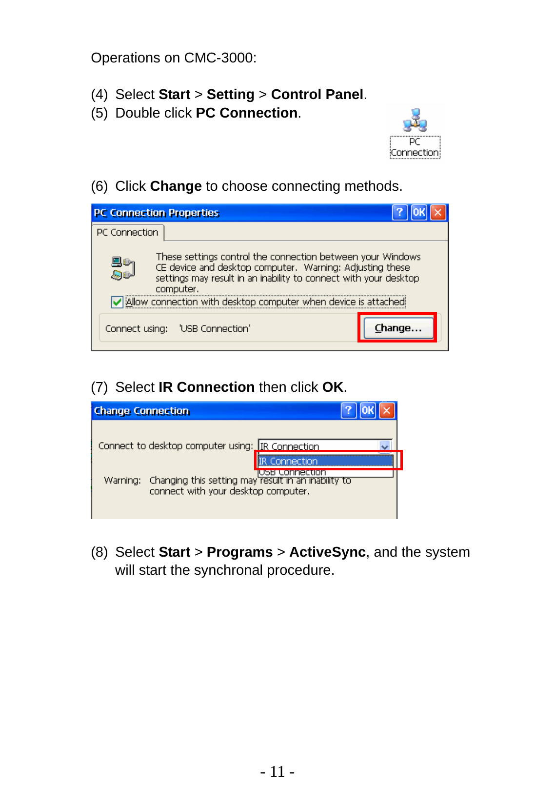   - 11 - Operations on CMC-3000:  (4) Select Start &gt; Setting &gt; Control Panel. (5) Double click PC Connection.    (6) Click Change to choose connecting methods.   (7) Select IR Connection then click OK.   (8) Select Start &gt; Programs &gt; ActiveSync, and the system will start the synchronal procedure. 