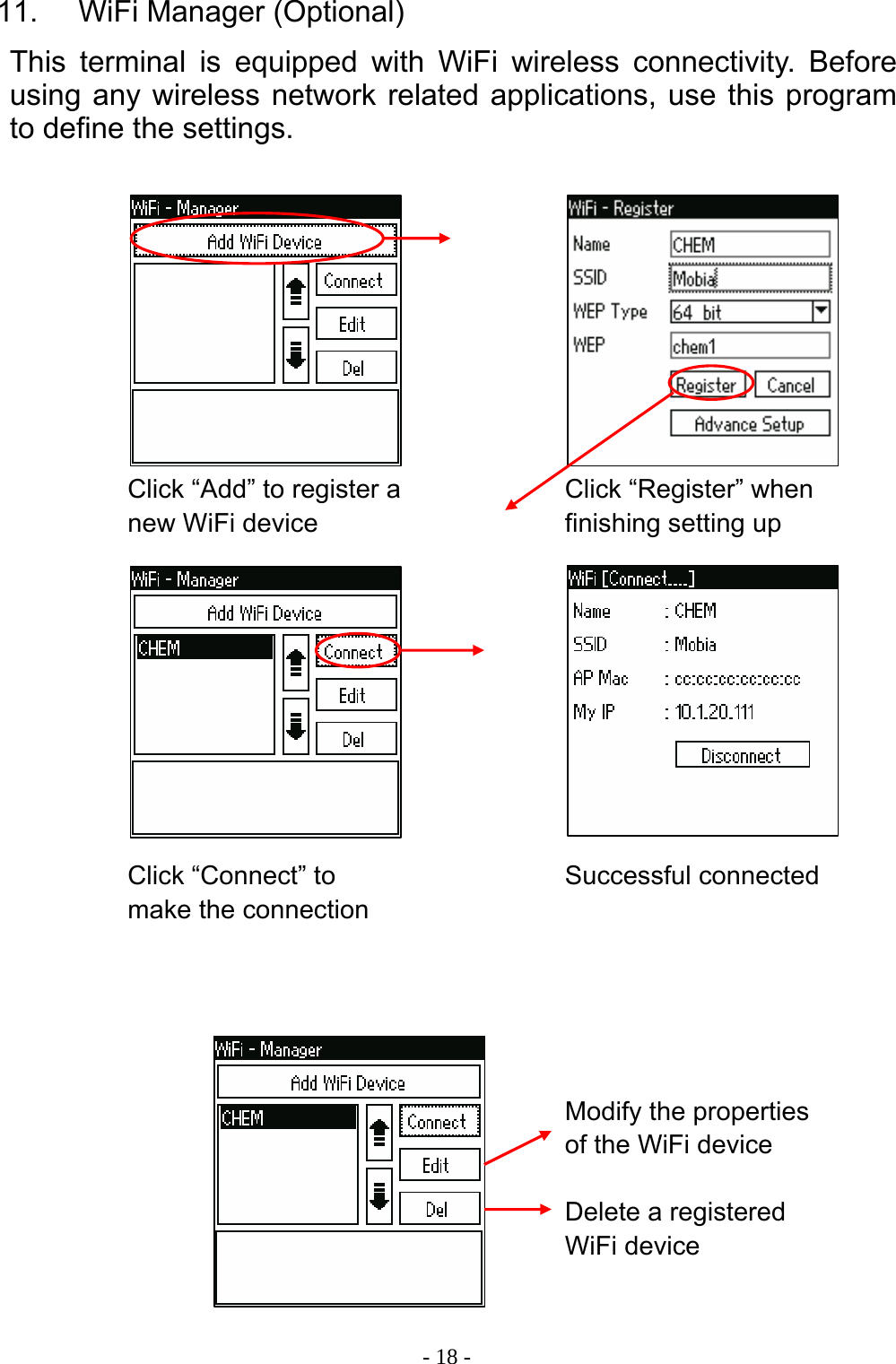  - 18 -11.    WiFi Manager (Optional) This terminal is equipped with WiFi wireless connectivity. Before using any wireless network related applications, use this program to define the settings.                           Click &ldquo;Add&rdquo; to register a new WiFi device Click &ldquo;Register&rdquo; when finishing setting up Click &ldquo;Connect&rdquo; to make the connection Successful connected Modify the properties of the WiFi device Delete a registered WiFi device   