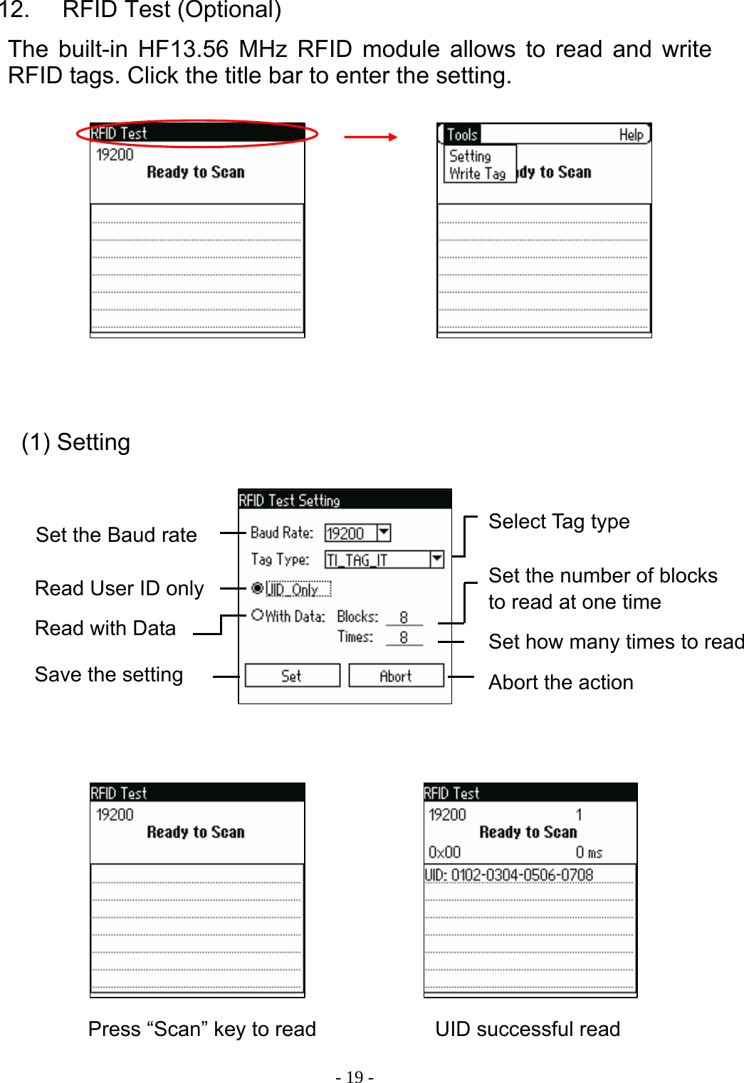  - 19 -12.    RFID Test (Optional) The built-in HF13.56 MHz RFID module allows to read and write RFID tags. Click the title bar to enter the setting.                             (1) Setting Set the Baud rate  Select Tag type Read User ID only Read with Data  Set how many times to readSet the number of blocks to read at one time Save the setting  Abort the action Press &ldquo;Scan&rdquo; key to read  UID successful read 