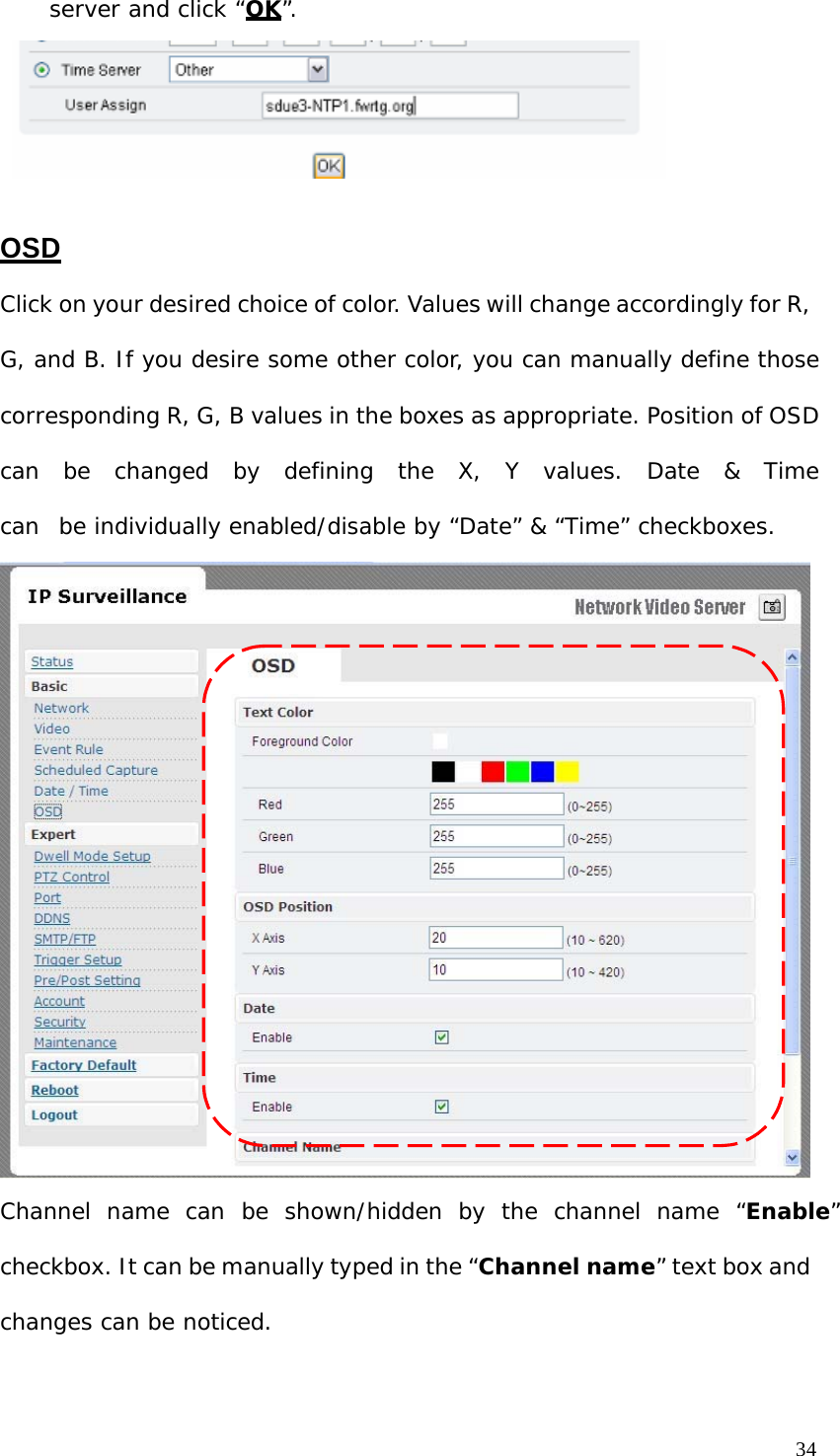 server and click “OK”. OSD Click on your desired choice of color. Values will change accordingly for R, G, and B. If you desire some other color, you can manually define those corresponding R, G, B values in the boxes as appropriate. Position of OSD can be changed by defining the X, Y values. Date & Time can be individually enabled/disable by “Date” & “Time” checkboxes. Channel name can be shown/hidden by the channel name “Enable” checkbox. It can be manually typed in the “Channel name” text box and changes can be noticed. 34