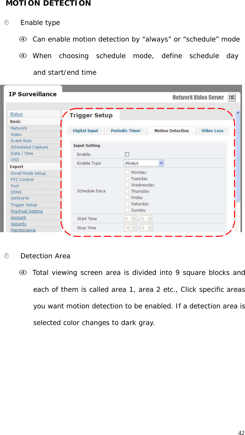 MOTION DETECTION ¤ Enable type f Can enable motion detection by “always” or “schedule” mode f When choosing schedule mode, define schedule day and start/end time ¤ Detection Area f Total viewing screen area is divided into 9 square blocks and each of them is called area 1, area 2 etc., Click specific areas you want motion detection to be enabled. If a detection area is selected color changes to dark gray. 42