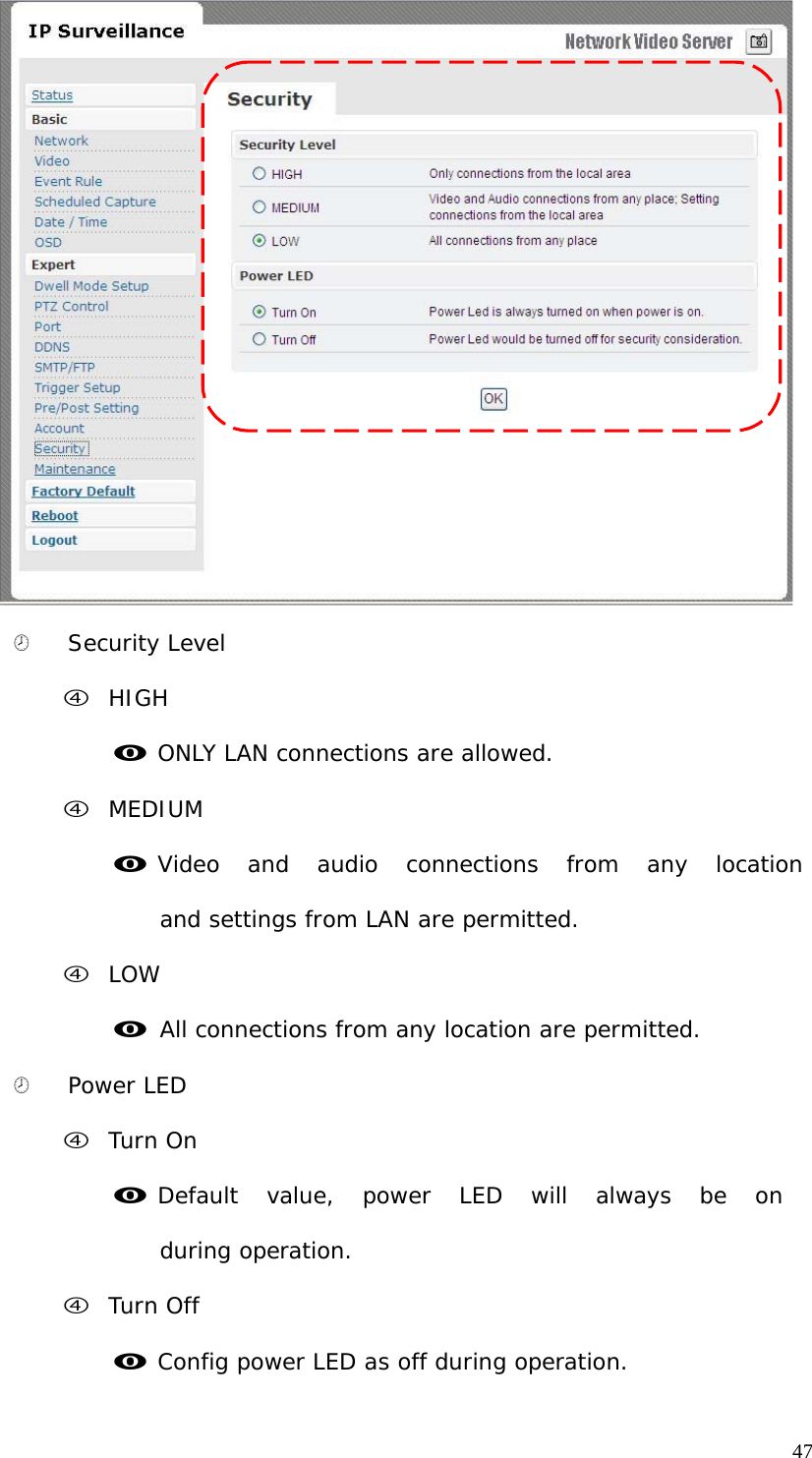 ¤ Security Level f HIGH m ONLY LAN connections are allowed. f MEDIUM m Video and audio connections from any location and settings from LAN are permitted. f LOW m All connections from any location are permitted. ¤ Power LED f Turn On m Default value, power LED will always be on during operation. f Turn Off m Config power LED as off during operation. 47