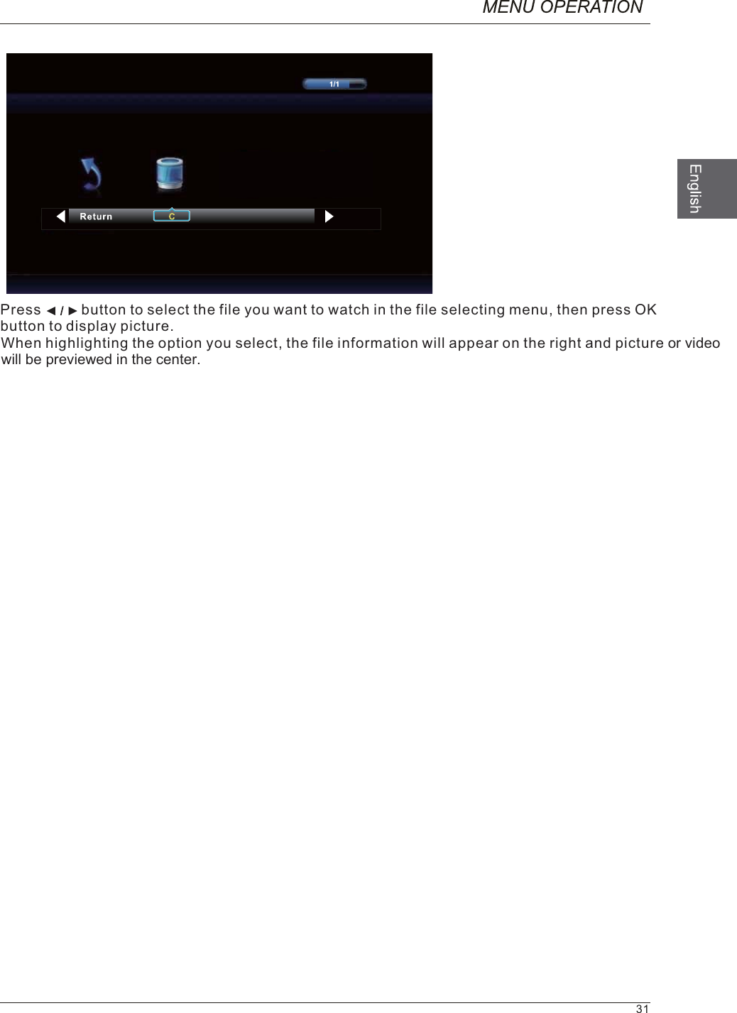 Press          button to select the file you want to watch in the file selecting menu, then press OKbutton to display picture.When highlighting the option you select, the file information will appear on the right and picture or videowill be previewed in the center.31