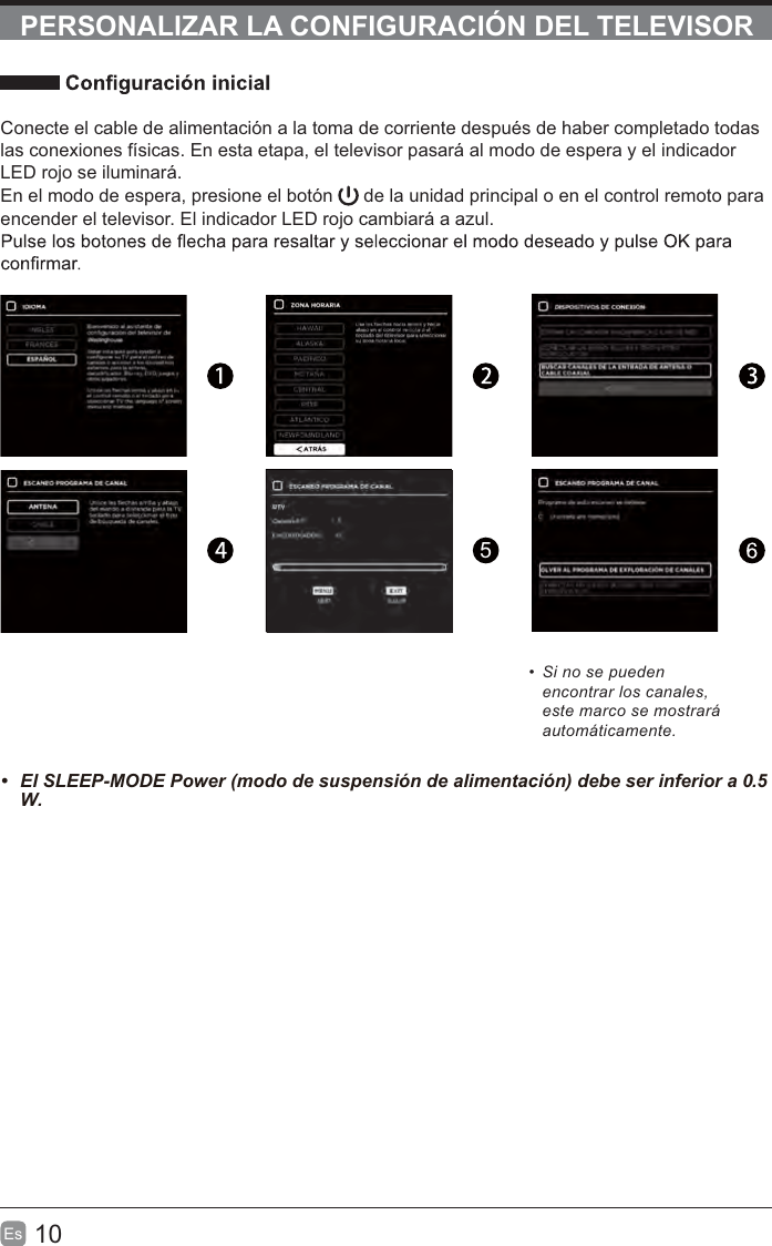 10Es  PERSONALIZAR LA CONFIGURACIÓN DEL TELEVISORConecte el cable de alimentación a la toma de corriente después de haber completado todas las conexiones físicas. En esta etapa, el televisor pasará al modo de espera y el indicador LED rojo se iluminará. En el modo de espera, presione el botón   de la unidad principal o en el control remoto para encender el televisor. El indicador LED rojo cambiará a azul.5  Si no se pueden encontrar los canales, este marco se mostrará automáticamente. .5W.