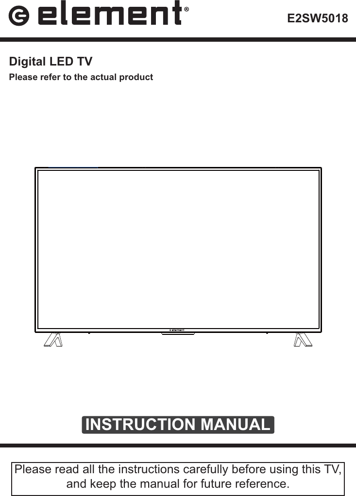 INSTRUCTION MANUALPlease read all the instructions carefully before using this TV, and keep the manual for future reference. Digital LED TVE2SW5018Please refer to the actual product