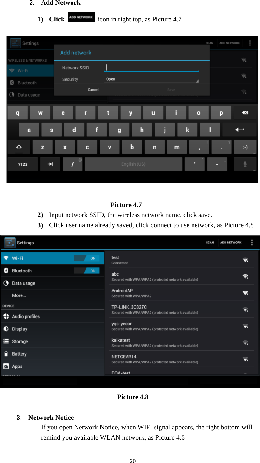     202. Add Network 1) Click    icon in right top, as Picture 4.7                                   Picture 4.7 2) Input network SSID, the wireless network name, click save. 3) Click user name already saved, click connect to use network, as Picture 4.8  Picture 4.8  3. Network Notice   If you open Network Notice, when WIFI signal appears, the right bottom will remind you available WLAN network, as Picture 4.6   