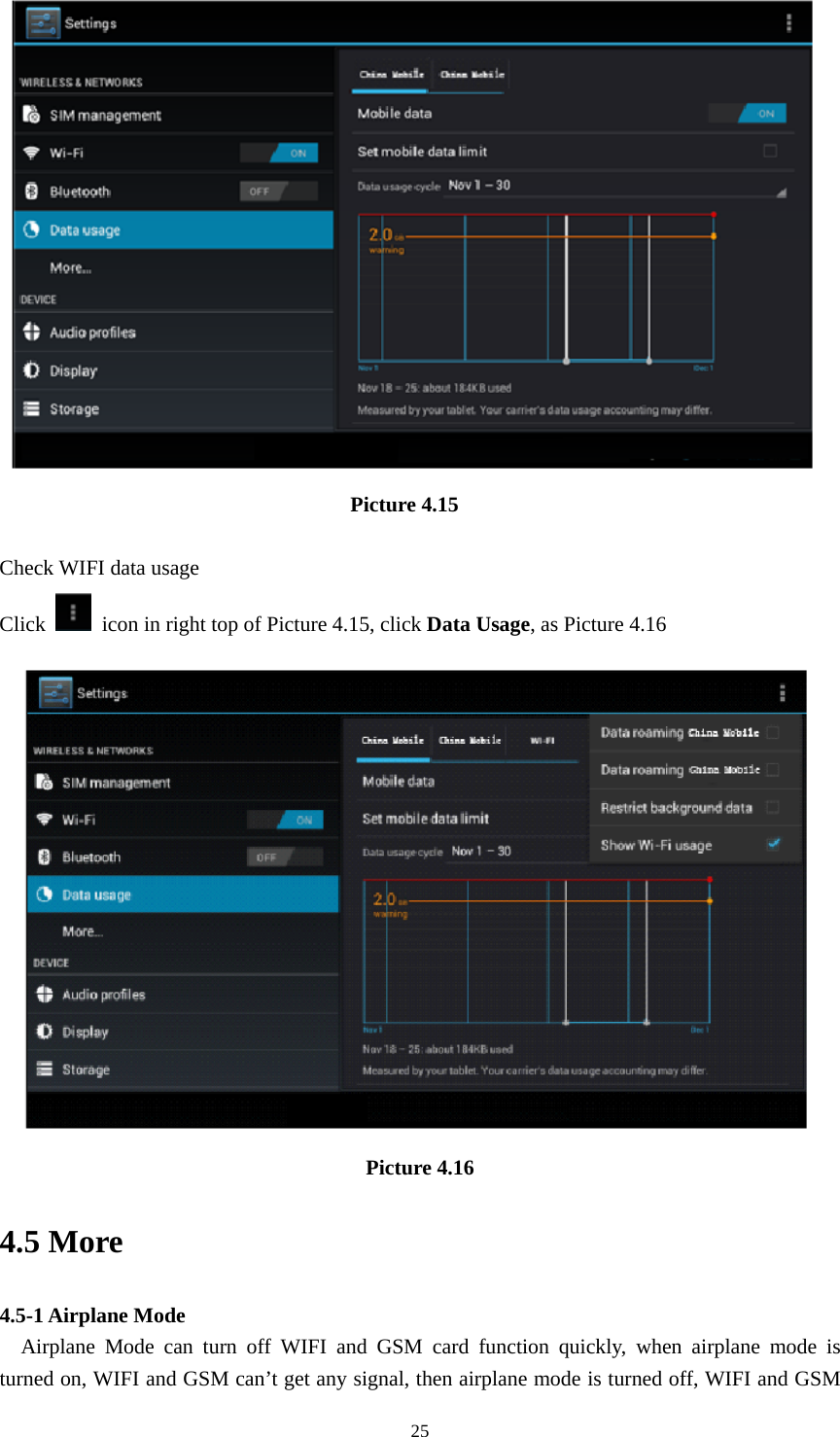     25                                  Picture 4.15  Check WIFI data usage Click    icon in right top of Picture 4.15, click Data Usage, as Picture 4.16  Picture 4.16 4.5 More   4.5-1 Airplane Mode   Airplane Mode can turn off WIFI and GSM card function quickly, when airplane mode is turned on, WIFI and GSM can’t get any signal, then airplane mode is turned off, WIFI and GSM 