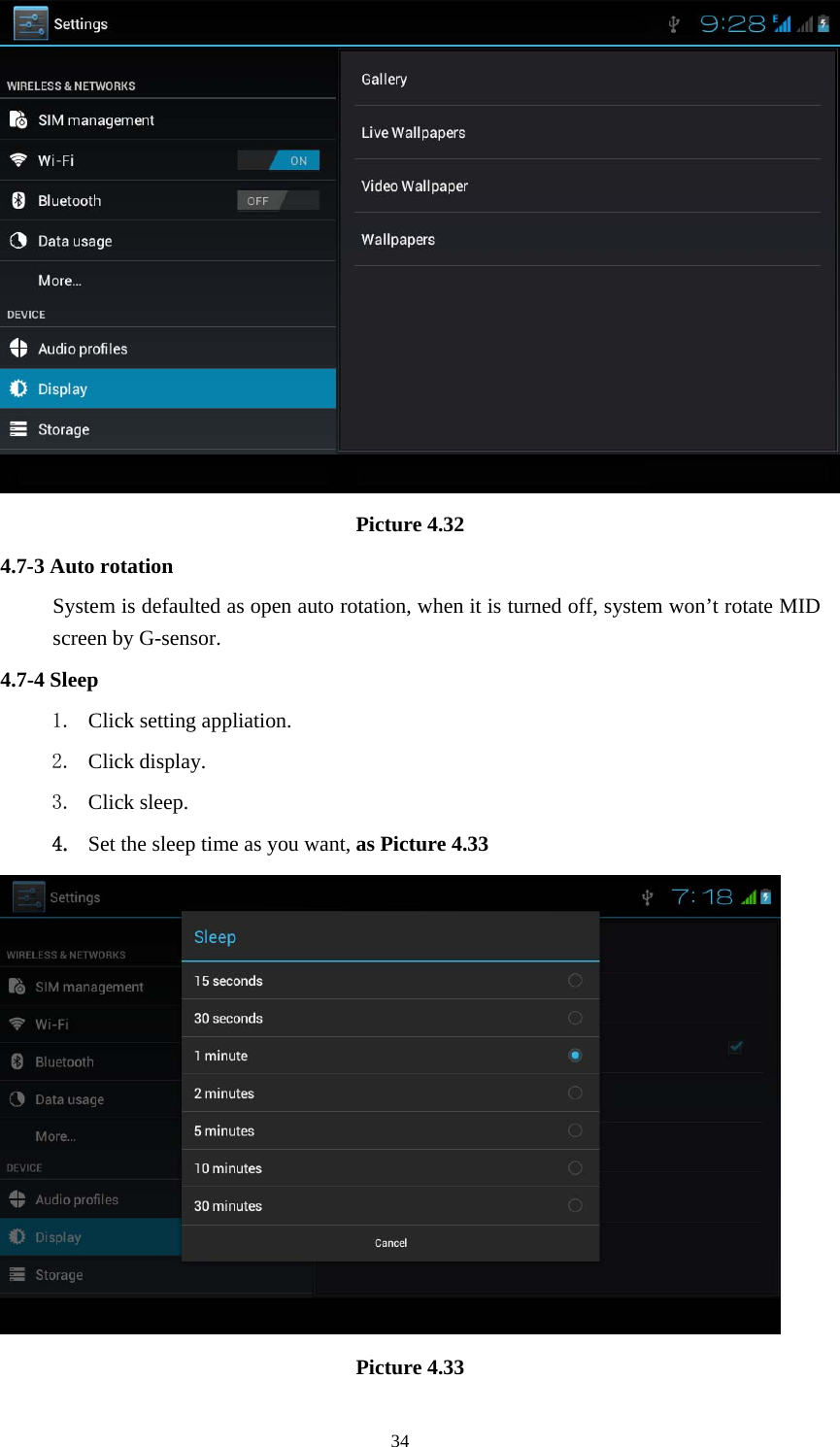     34 Picture 4.32 4.7-3 Auto rotation System is defaulted as open auto rotation, when it is turned off, system won’t rotate MID screen by G-sensor. 4.7-4 Sleep 1. Click setting appliation. 2. Click display. 3. Click sleep. 4. Set the sleep time as you want, as Picture 4.33  Picture 4.33 