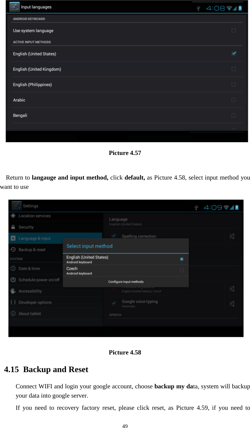     49 Picture 4.57  Return to langauge and input method, click default, as Picture 4.58, select input method you want to use  Picture 4.58 4.15  Backup and Reset Connect WIFI and login your google account, choose backup my data, system will backup your data into google server.   If you need to recovery factory reset, please click reset, as Picture 4.59, if you need to 
