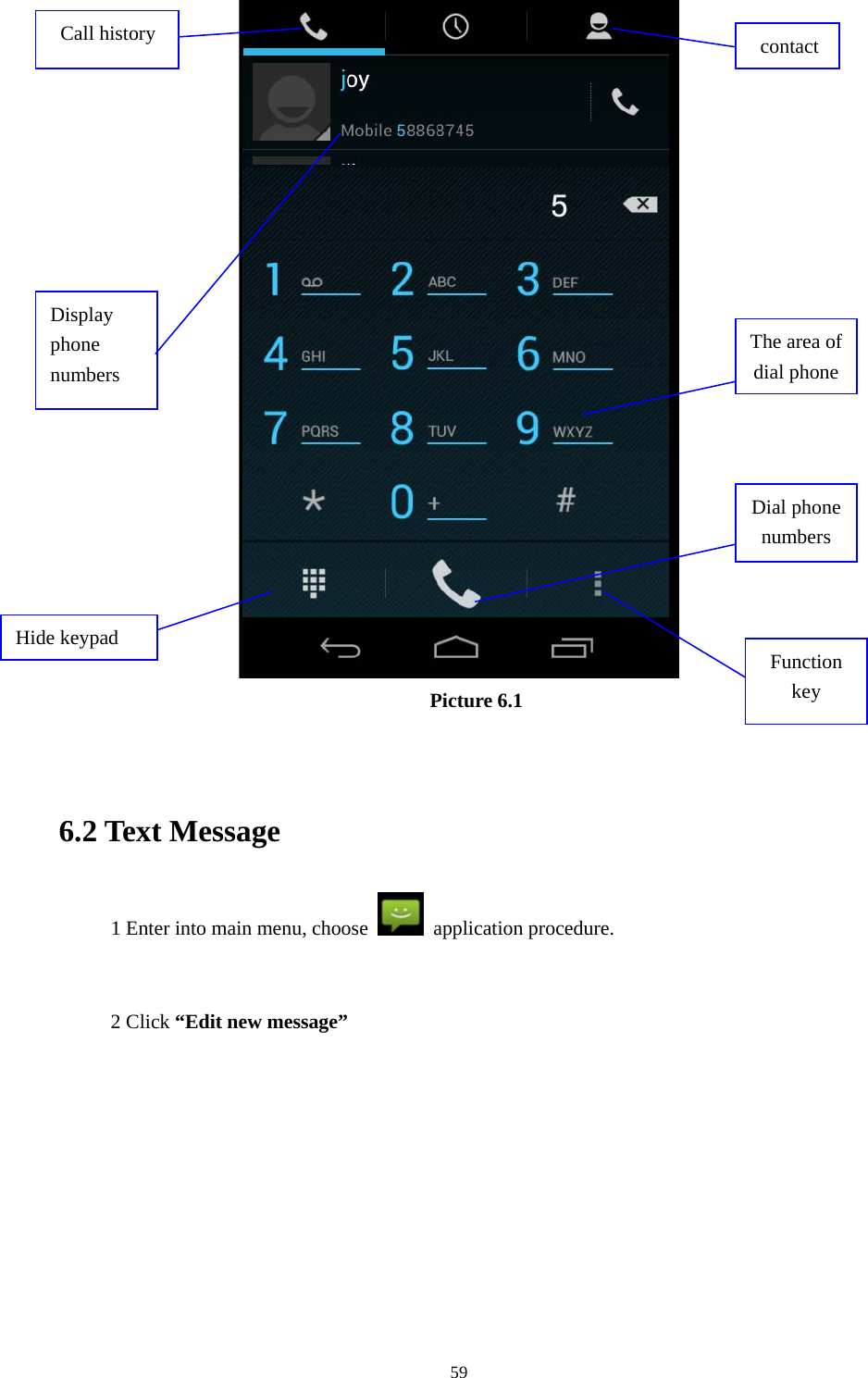     59 Picture 6.1   6.2 Text Message 1 Enter into main menu, choose   application procedure.       2 Click “Edit new message”  Display phone numbers Dial phone numbers The area of dial phone Call history  contactHide keypad  Function key 