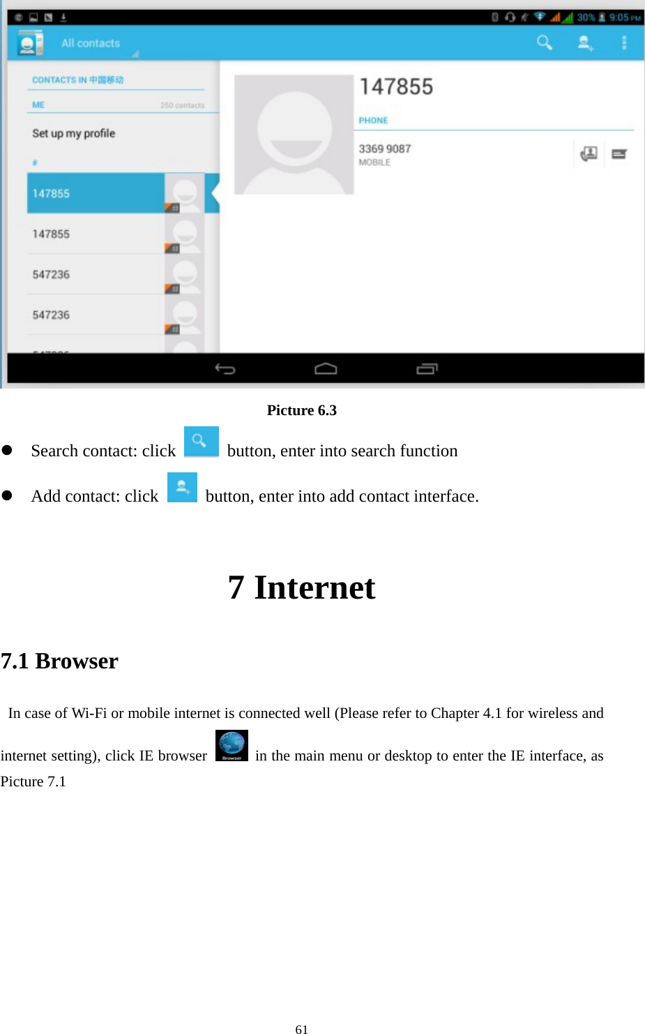     61 Picture 6.3  Search contact: click    button, enter into search function    Add contact: click   button, enter into add contact interface.  7 Internet 7.1 Browser   In case of Wi-Fi or mobile internet is connected well (Please refer to Chapter 4.1 for wireless and internet setting), click IE browser   in the main menu or desktop to enter the IE interface, as Picture 7.1          