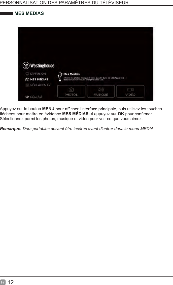 12FrMES MÉDIASAppuyez sur le bouton MENUMES MÉDIAS et appuyez sur OKSélectionnez parmi les photos, musique et vidéo pour voir ce que vous aimez.   5HPDUTXHDurs portables doivent être insérés avant d&apos;entrer dans le menu MEDIA.PERSONNALISATION DES PARAMÈTRES DU TÉLÉVISEUR