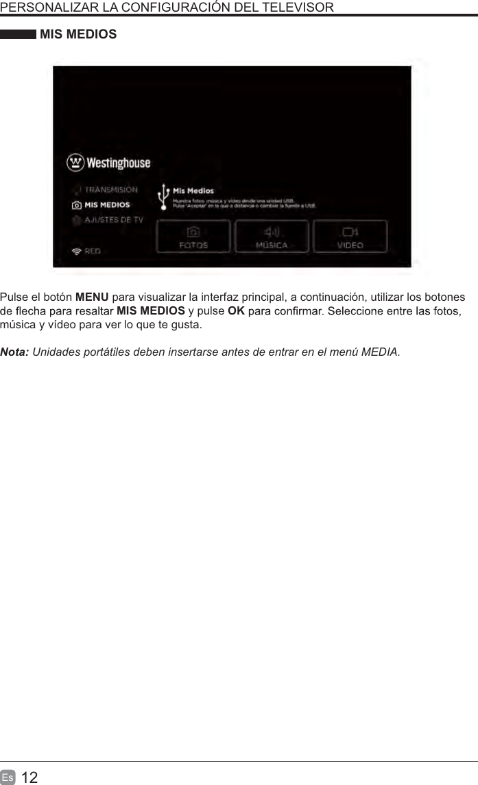 12EsPERSONALIZAR LA CONFIGURACIÓN DEL TELEVISOR MIS MEDIOSPulse el botón MENU para visualizar la interfaz principal, a continuación, utilizar los botones MIS MEDIOS y pulse OKmúsica y vídeo para ver lo que te gusta.1RWDUnidades portátiles deben insertarse antes de entrar en el menú MEDIA.