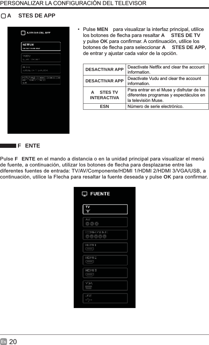 Es   A STES DE APP• Pulse MEN A STES DE TV y pulse OKA STES DE APPde entrar y ajustar cada valor de la opción.DESACTIVAR APP information.DESACTIVAR APP Deactivate Vudu and clear the account information.A STES TV INTERACTIVAPara entrar en el Muse y disfrutar de los la televisión Muse.ESN Número de serie electrónico. F ENTEPulse F ENTE en el mando a distancia o en la unidad principal para visualizar el menú OK para confirmar.