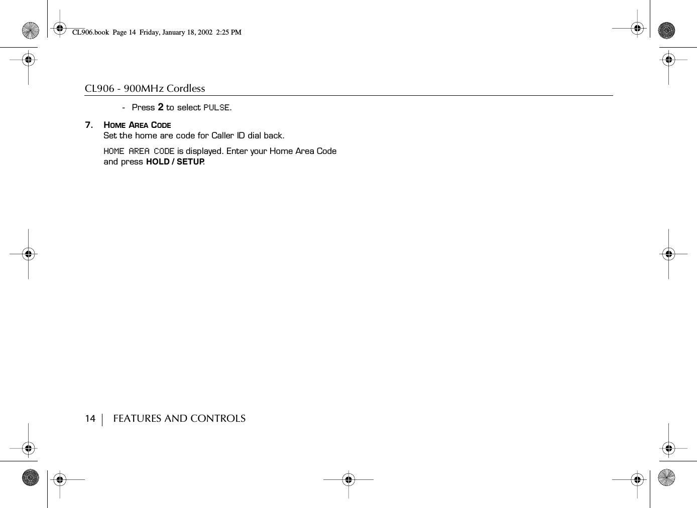 CL906 - 900MHz Cordless14        FEATURES AND CONTROLS- Press 2 to select PULSE.7. HOME AREA CODESet the home are code for Caller ID dial back.HOME AREA CODE is displayed. Enter your Home Area Code and press HOLD / SETUP.CL906.book Page 14 Friday, January 18, 2002 2:25 PM