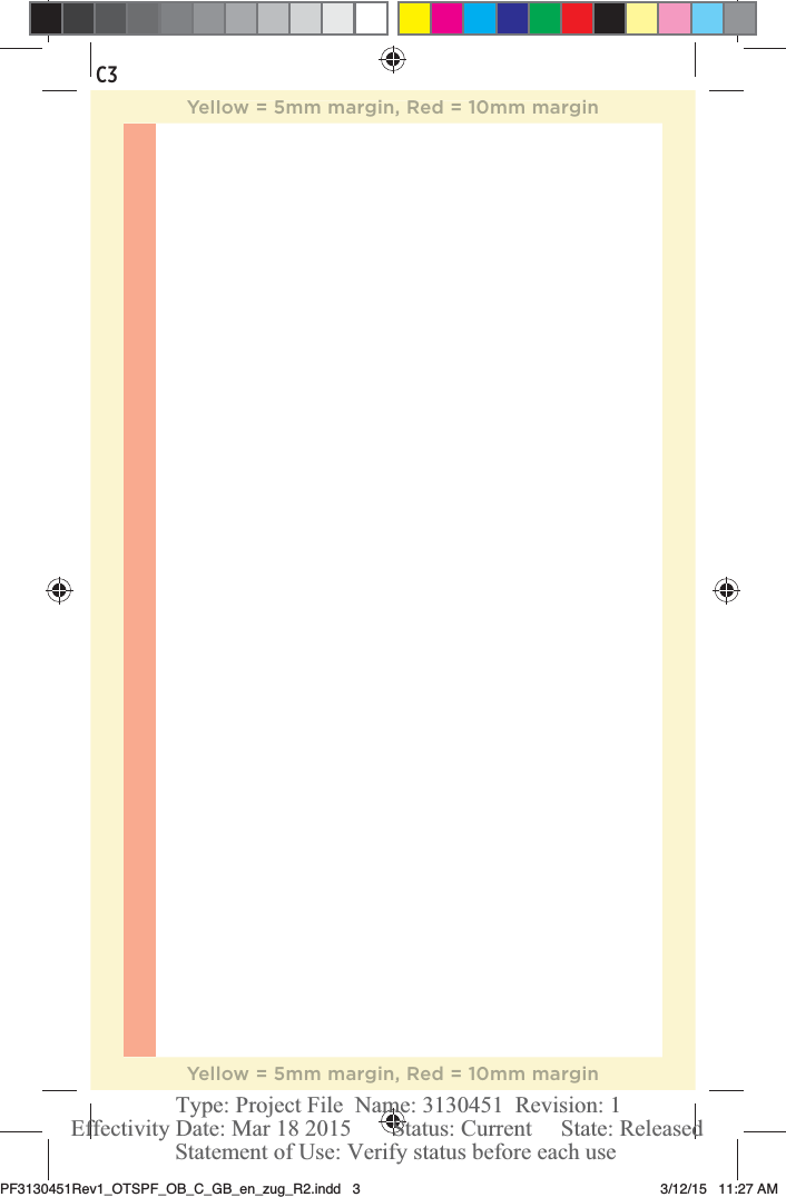 C3Yellow = 5mm margin, Red = 10mm marginYellow = 5mm margin, Red = 10mm marginPF3130451Rev1_OTSPF_OB_C_GB_en_zug_R2.indd   3 3/12/15   11:27 AM Statement of Use: Verify status before each useEffectivity Date: Mar 18 2015       Status: Current     State: ReleasedType: Project File  Name: 3130451  Revision: 1