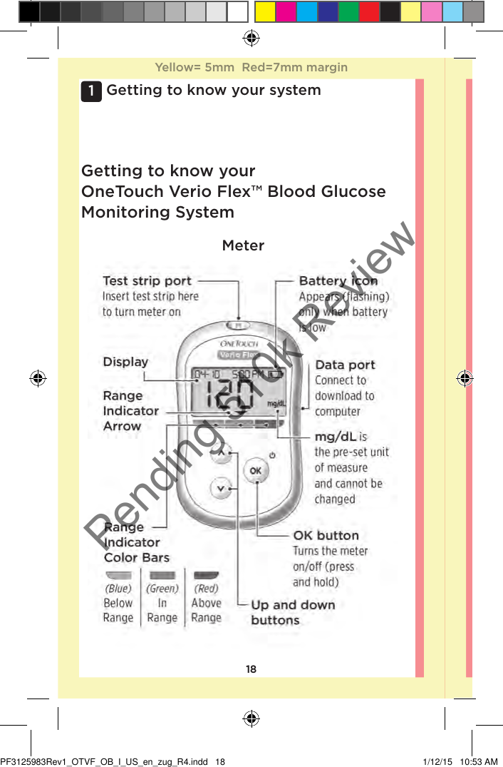 181 Getting to know your systemMeterGetting to know your OneTouchVerioFlex™ Blood Glucose Monitoring SystemYellow= 5mm  Red=7mm marginYellow= 5mm  Red=7mm marginPF3125983Rev1_OTVF_OB_I_US_en_zug_R4.indd   18 1/12/15   10:53 AMPending 510k Review