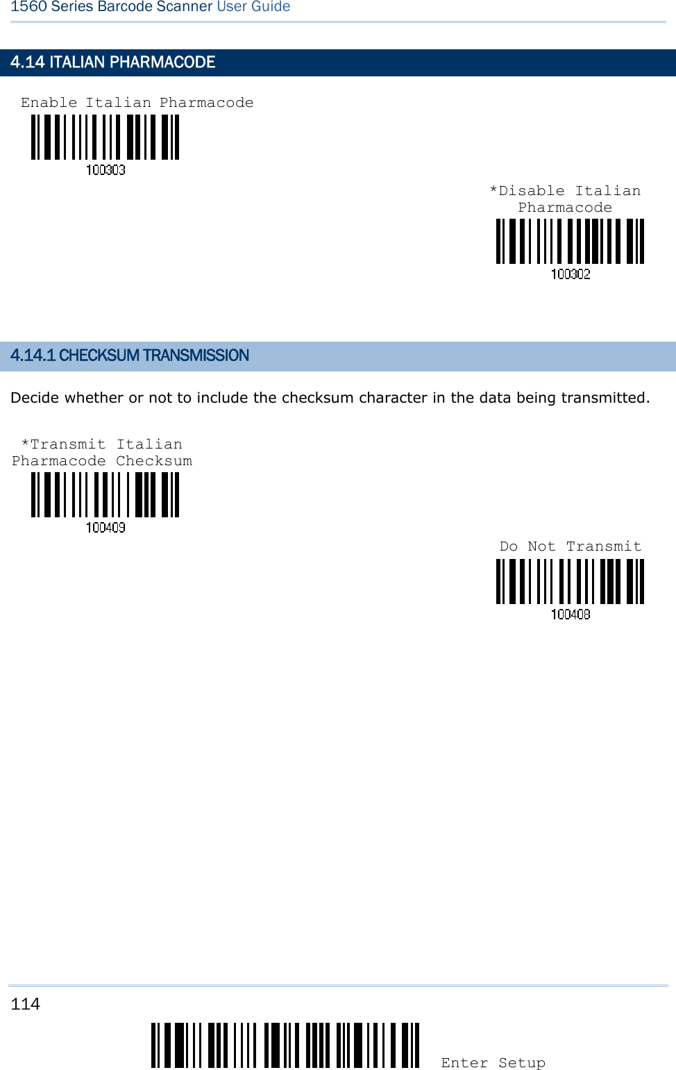 114 Enter Setup 1560 Series Barcode Scanner User Guide  4.14 ITALIAN PHARMACODE    4.14.1 CHECKSUM TRANSMISSION Decide whether or not to include the checksum character in the data being transmitted.         Enable Italian Pharmacode *Disable Italian Pharmacode *Transmit Italian Pharmacode Checksum Do Not Transmit