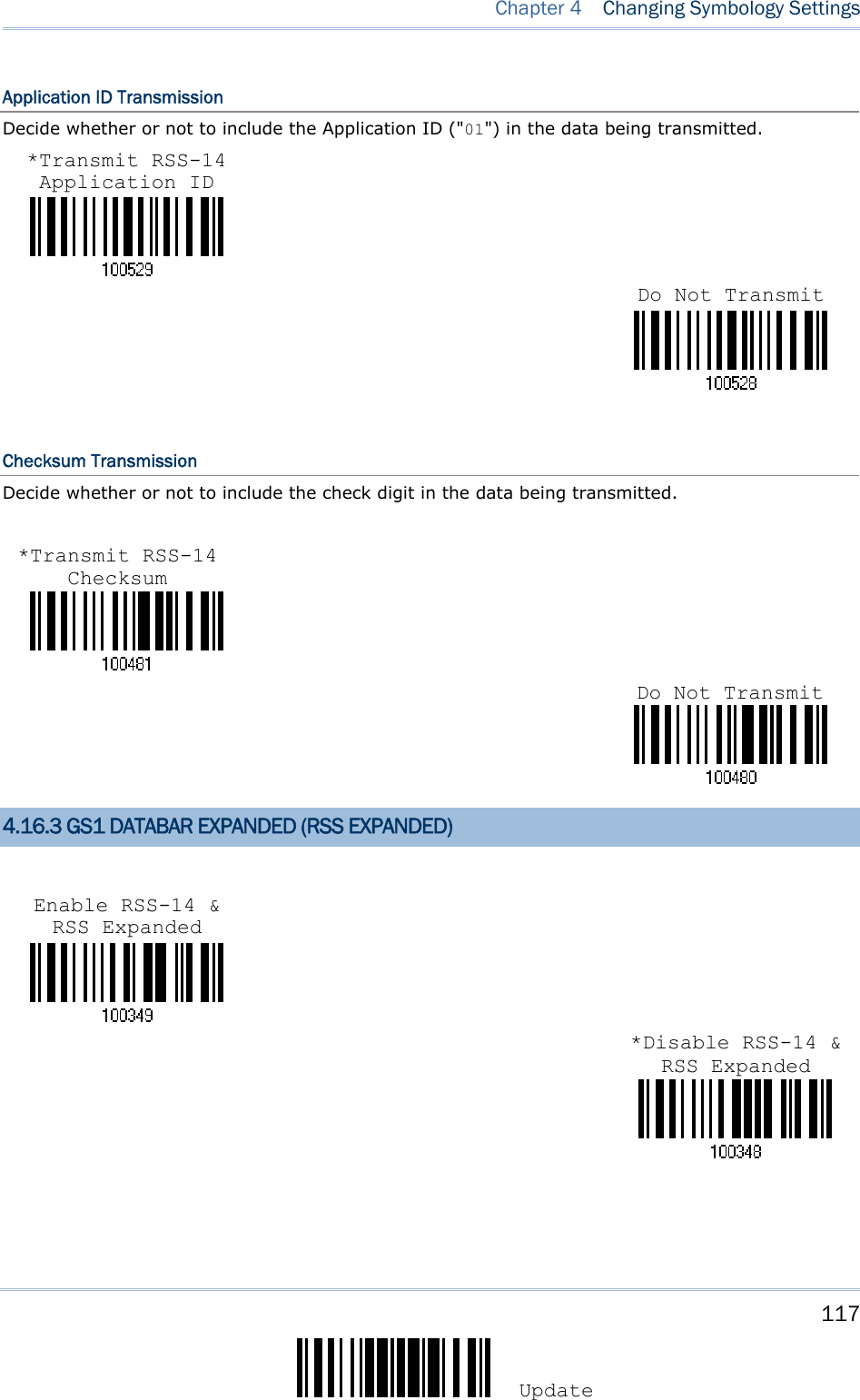     117 Update  Chapter 4   Changing Symbology Settings  Application ID Transmission Decide whether or not to include the Application ID (&quot;01&quot;) in the data being transmitted.    Checksum Transmission Decide whether or not to include the check digit in the data being transmitted.    4.16.3 GS1 DATABAR EXPANDED (RSS EXPANDED)     Enable RSS-14 &amp; RSS Expanded *Disable RSS-14 &amp; RSS Expanded *Transmit RSS-14 Application ID Do Not Transmit*Transmit RSS-14 Checksum Do Not Transmit