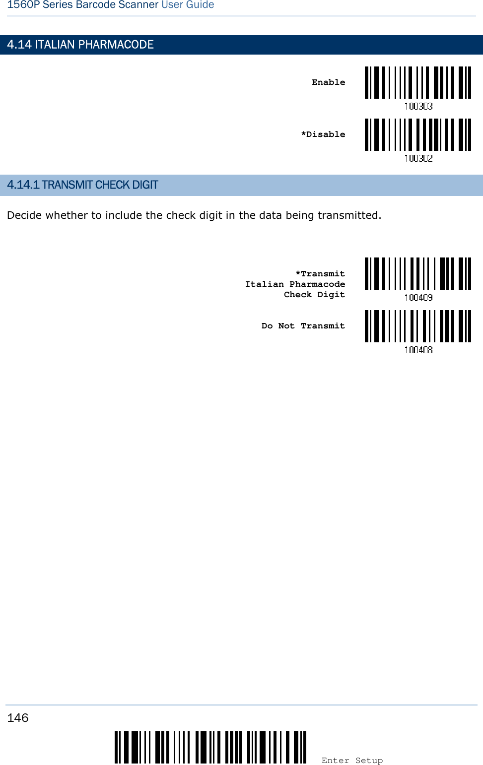 146 Enter Setup 1560P Series Barcode Scanner User Guide 4.14 ITALIAN PHARMACODE Enable *Disable4.14.1 TRANSMIT CHECK DIGIT Decide whether to include the check digit in the data being transmitted. *TransmitItalian Pharmacode Check Digit Do Not Transmit 