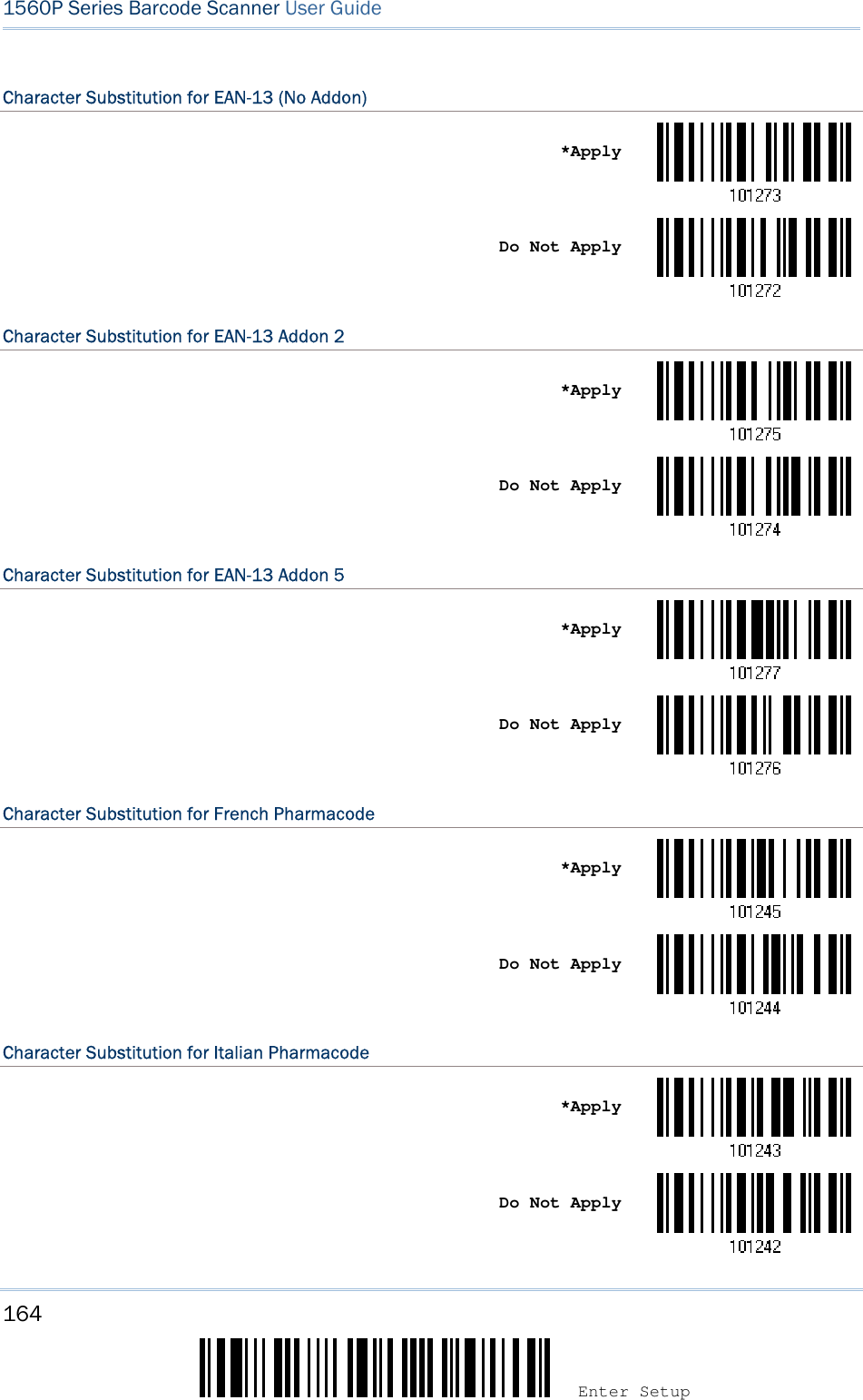 164 Enter Setup 1560P Series Barcode Scanner User Guide Character Substitution for EAN-13 (No Addon) *ApplyDo Not Apply Character Substitution for EAN-13 Addon 2 *ApplyDo Not Apply Character Substitution for EAN-13 Addon 5 *ApplyDo Not Apply Character Substitution for French Pharmacode *ApplyDo Not Apply Character Substitution for Italian Pharmacode *ApplyDo Not Apply 